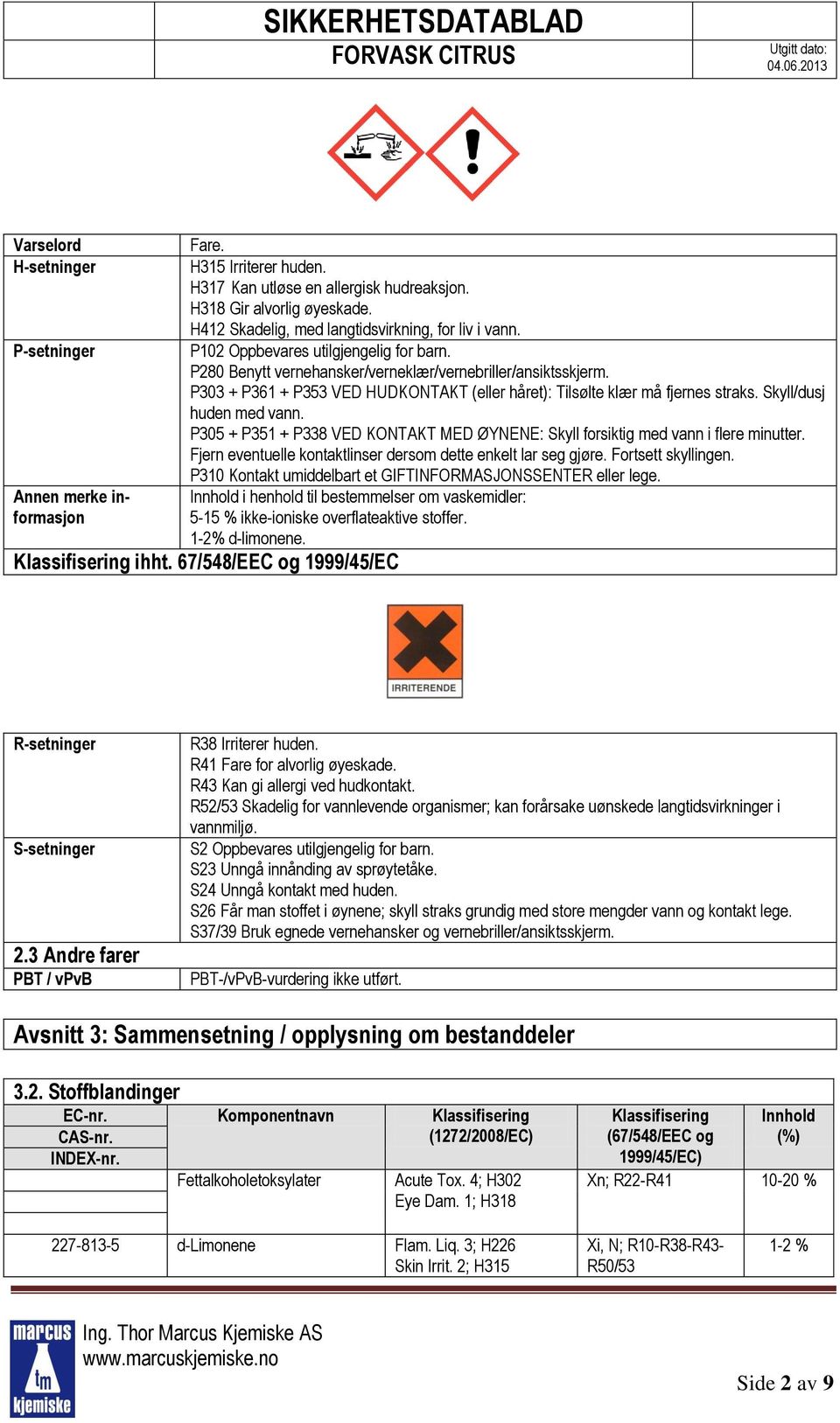 P303 + P361 + P353 VED HUDKONTAKT (eller håret): Tilsølte klær må fjernes straks. Skyll/dusj huden med vann. P305 + P351 + P338 VED KONTAKT MED ØYNENE: Skyll forsiktig med vann i flere minutter.