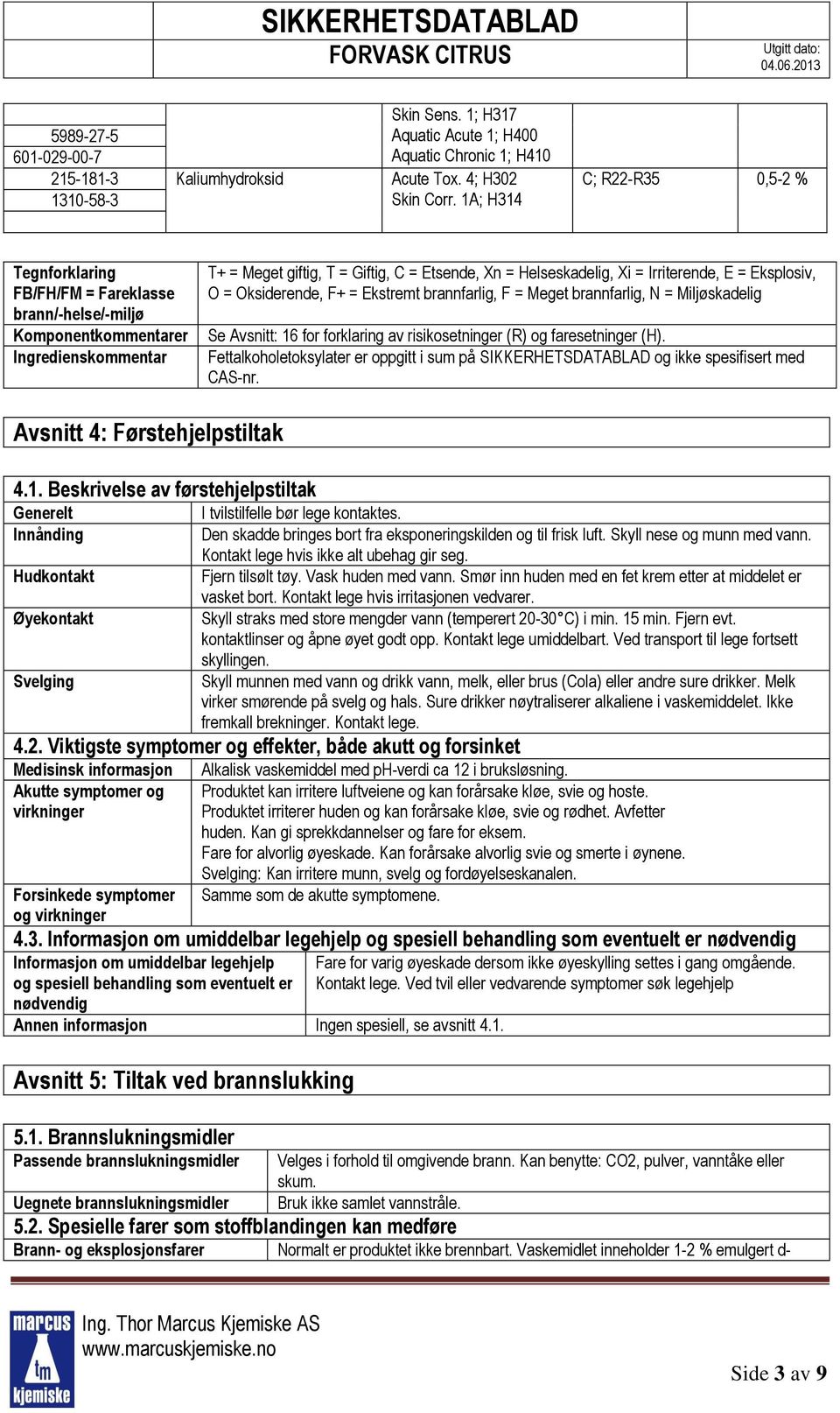 Irriterende, E = Eksplosiv, O = Oksiderende, F+ = Ekstremt brannfarlig, F = Meget brannfarlig, N = Miljøskadelig Se Avsnitt: 16 for forklaring av risikosetninger (R) og faresetninger (H).