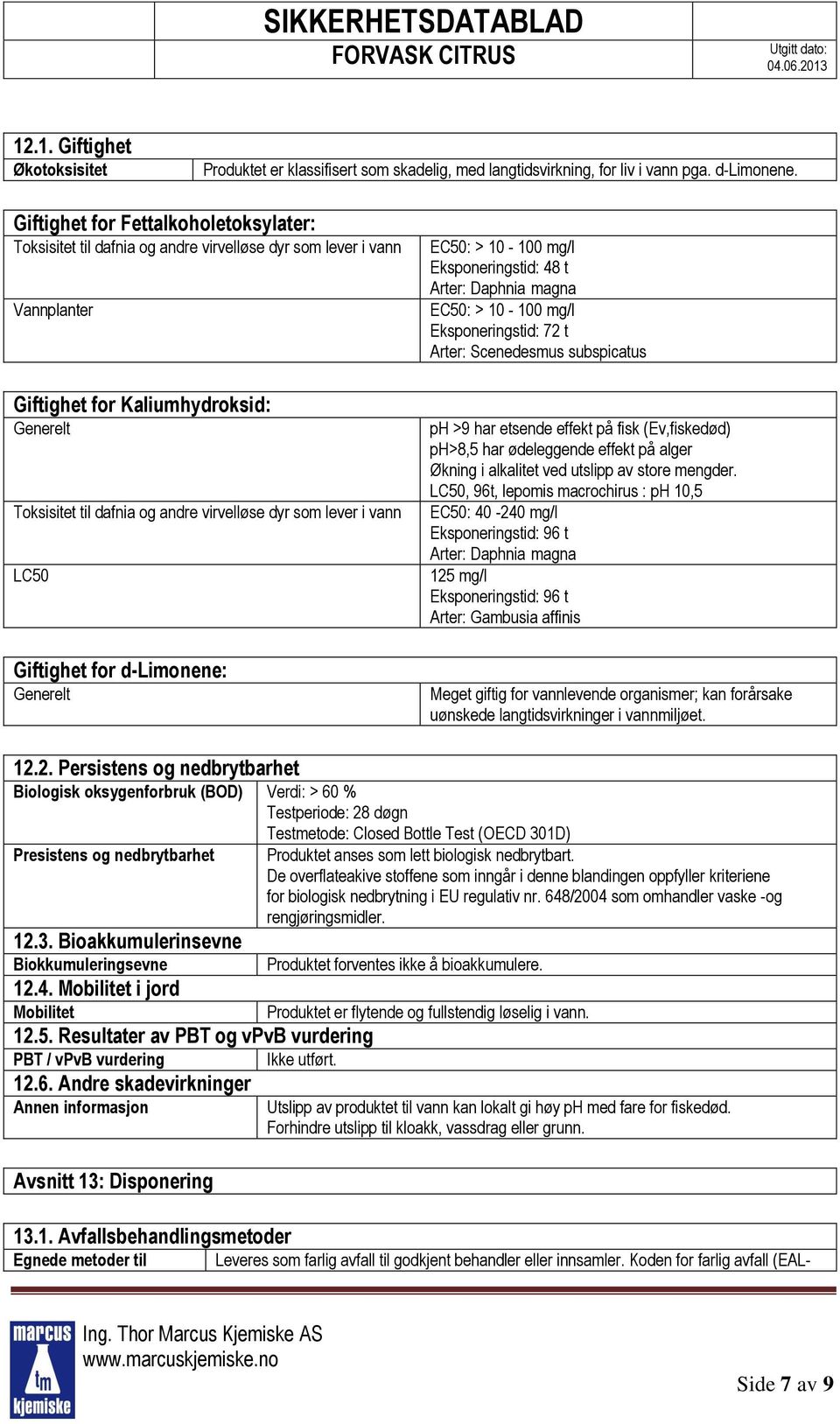 som lever i vann LC50 Giftighet for d-limonene: Generelt EC50: > 10-100 mg/l Eksponeringstid: 48 t Arter: Daphnia magna EC50: > 10-100 mg/l Eksponeringstid: 72 t Arter: Scenedesmus subspicatus ph >9