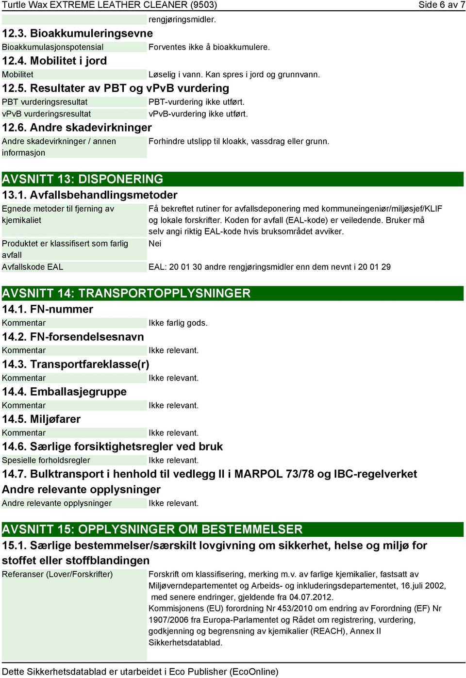 Kan spres i jord og grunnvann. Forhindre utslipp til kloakk, vassdrag eller grunn. Få bekreftet rutiner for avfallsdeponering med kommuneingeniør/miljøsjef/klif og lokale forskrifter.