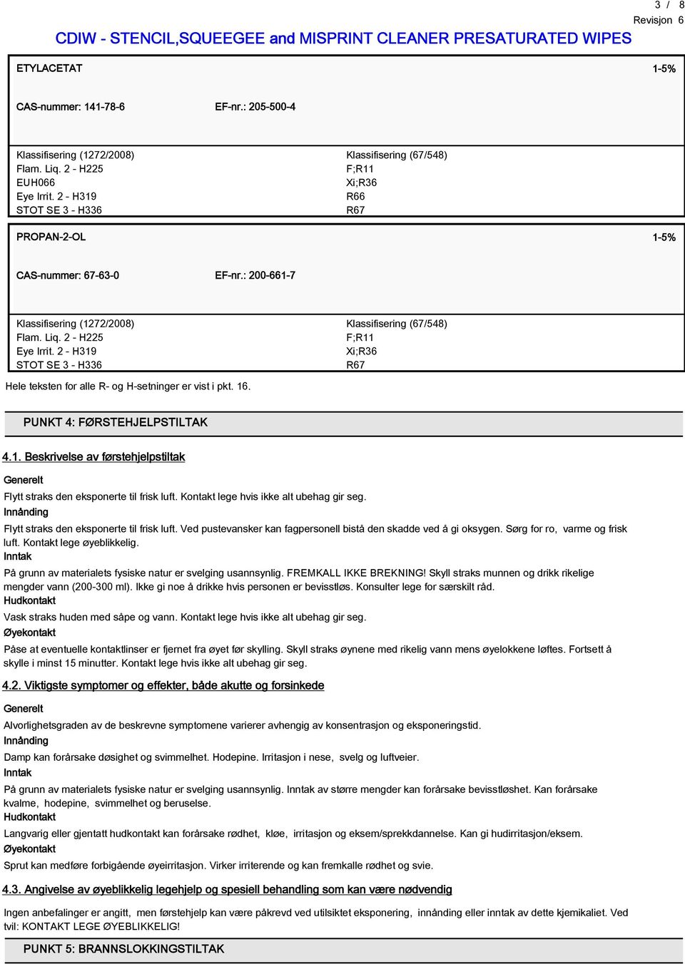 2 - H319 STOT SE 3 - H336 Klassifisering (6754) F;R11 Xi;R36 R67 Hele teksten for alle R- og H-setninger er vist i pkt. 16. PUNKT 4: FØRSTEHJELPSTILTAK 4.1. Beskrivelse av førstehjelpstiltak Generelt Flytt straks den eksponerte til frisk luft.