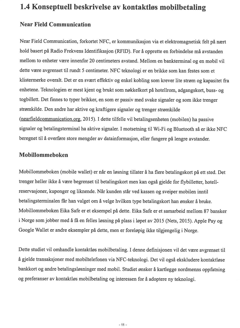 Mellom en bankterminal og en mobil vil dette være avgrenset til rundt 5 centimeter. NFC teknologi er en brikke som kan festes som et klistermerke overalt.