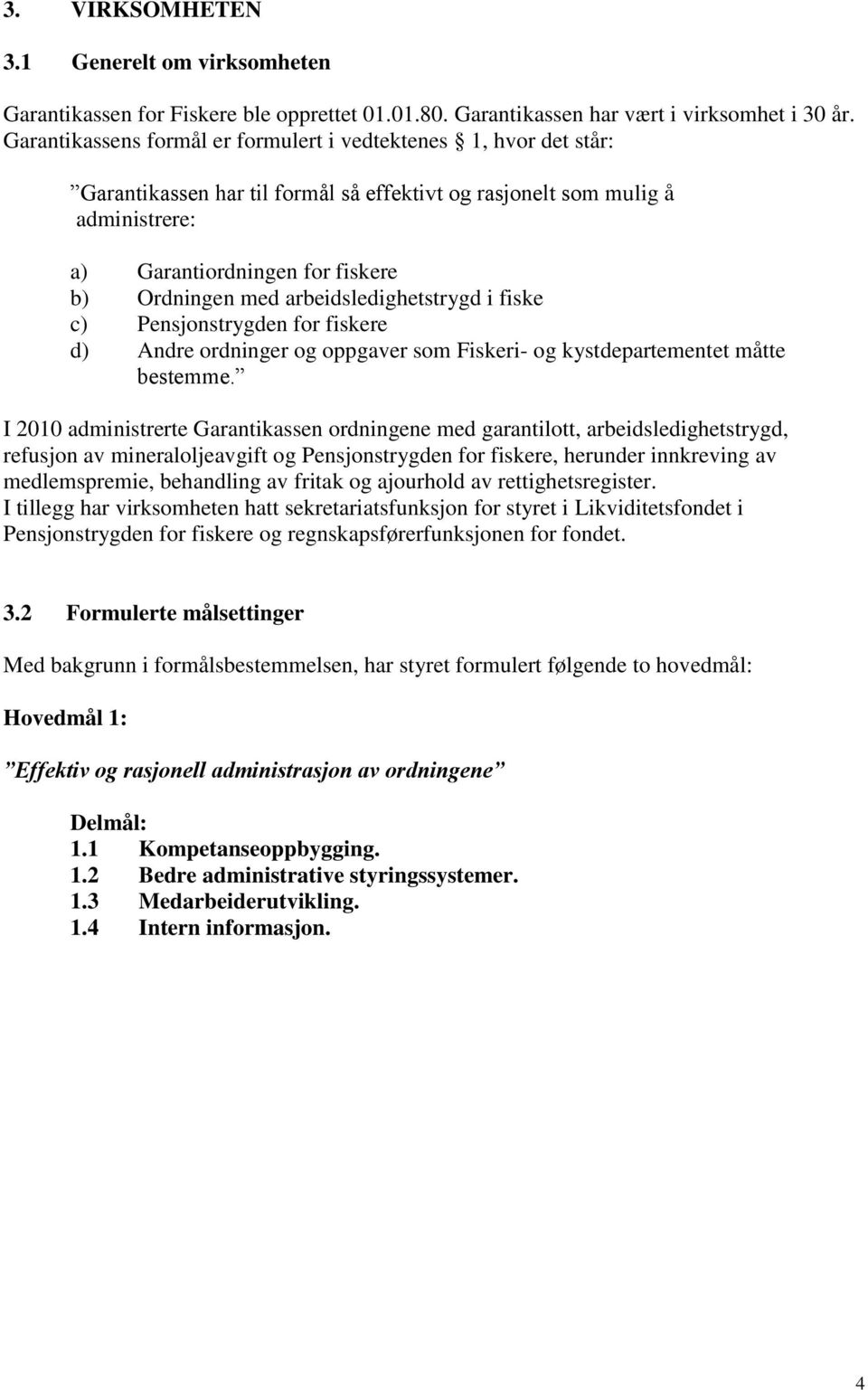 arbeidsledighetstrygd i fiske c) Pensjonstrygden for fiskere d) Andre ordninger og oppgaver som Fiskeri- og kystdepartementet måtte bestemme.