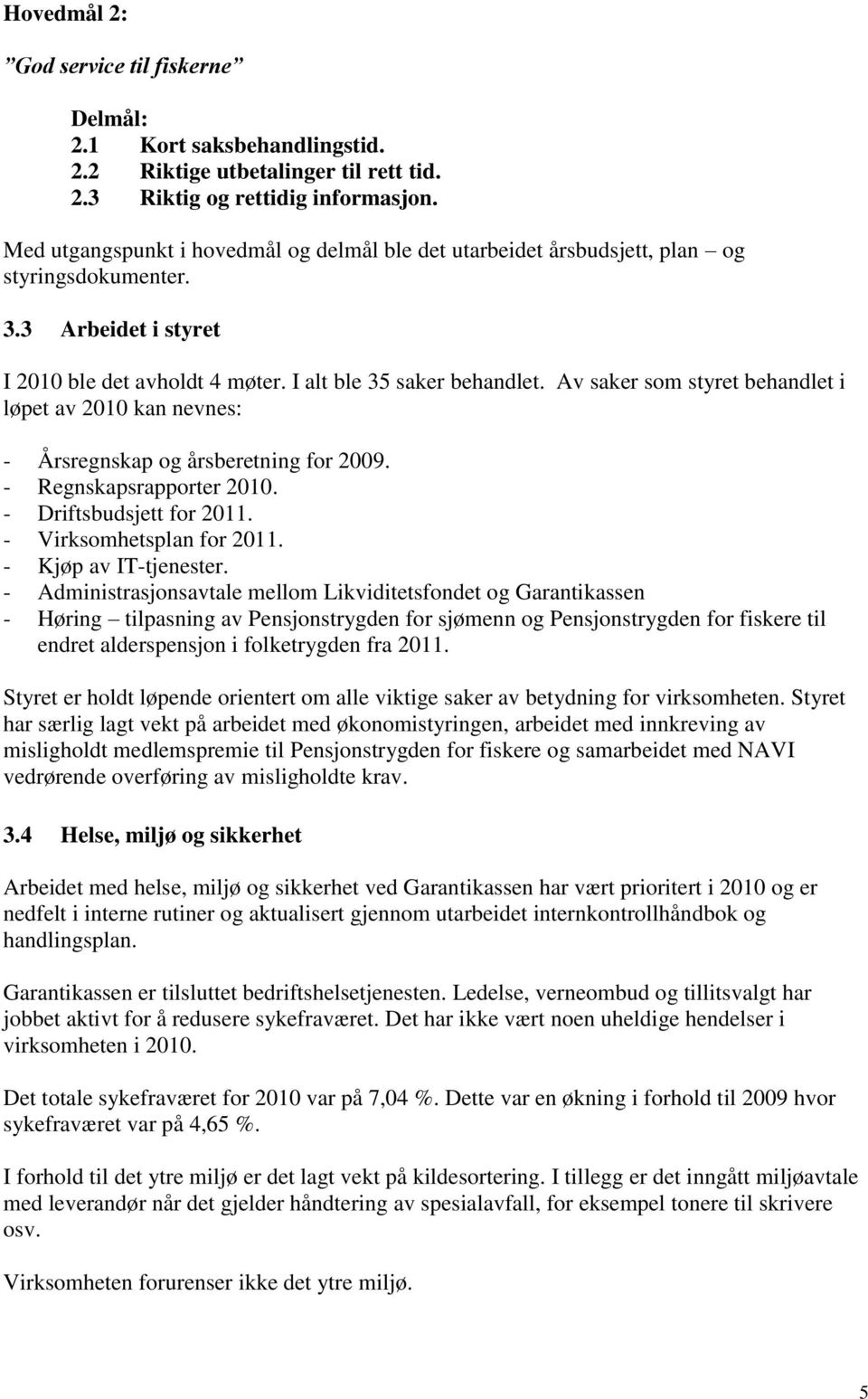 Av saker som styret behandlet i løpet av 2010 kan nevnes: - Årsregnskap og årsberetning for 2009. - Regnskapsrapporter 2010. - Driftsbudsjett for 2011. - Virksomhetsplan for 2011.