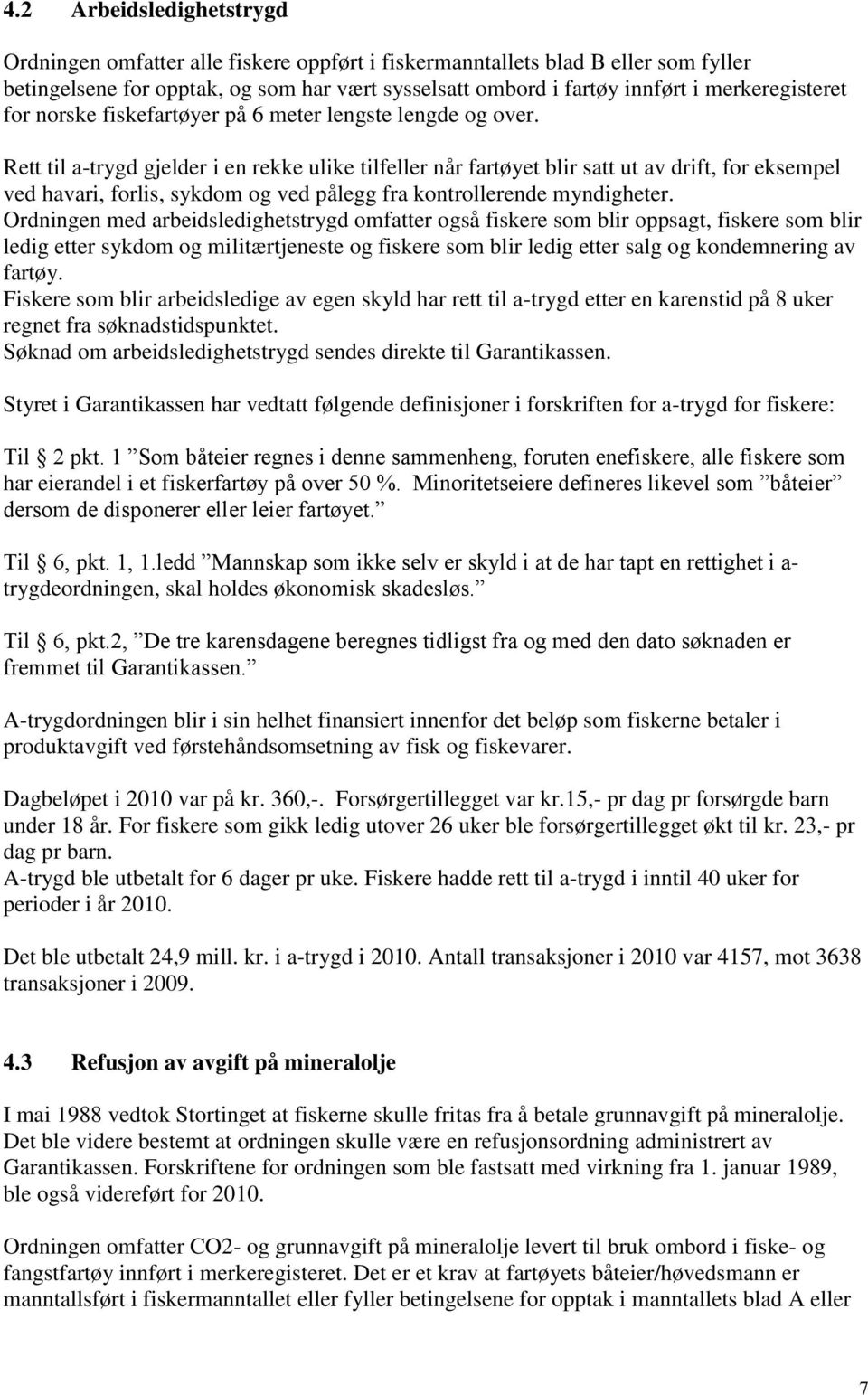 Rett til a-trygd gjelder i en rekke ulike tilfeller når fartøyet blir satt ut av drift, for eksempel ved havari, forlis, sykdom og ved pålegg fra kontrollerende myndigheter.