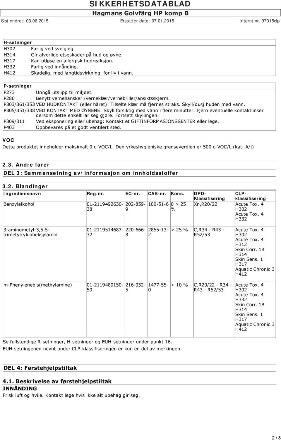 P303/361/353 VED HUDKONTAKT (eller håret): Tilsølte klær må fjernes straks. Skyll/dusj huden med vann. P305/351/33 VED KONTAKT MED ØYNENE: Skyll forsiktig med vann i flere minutter.