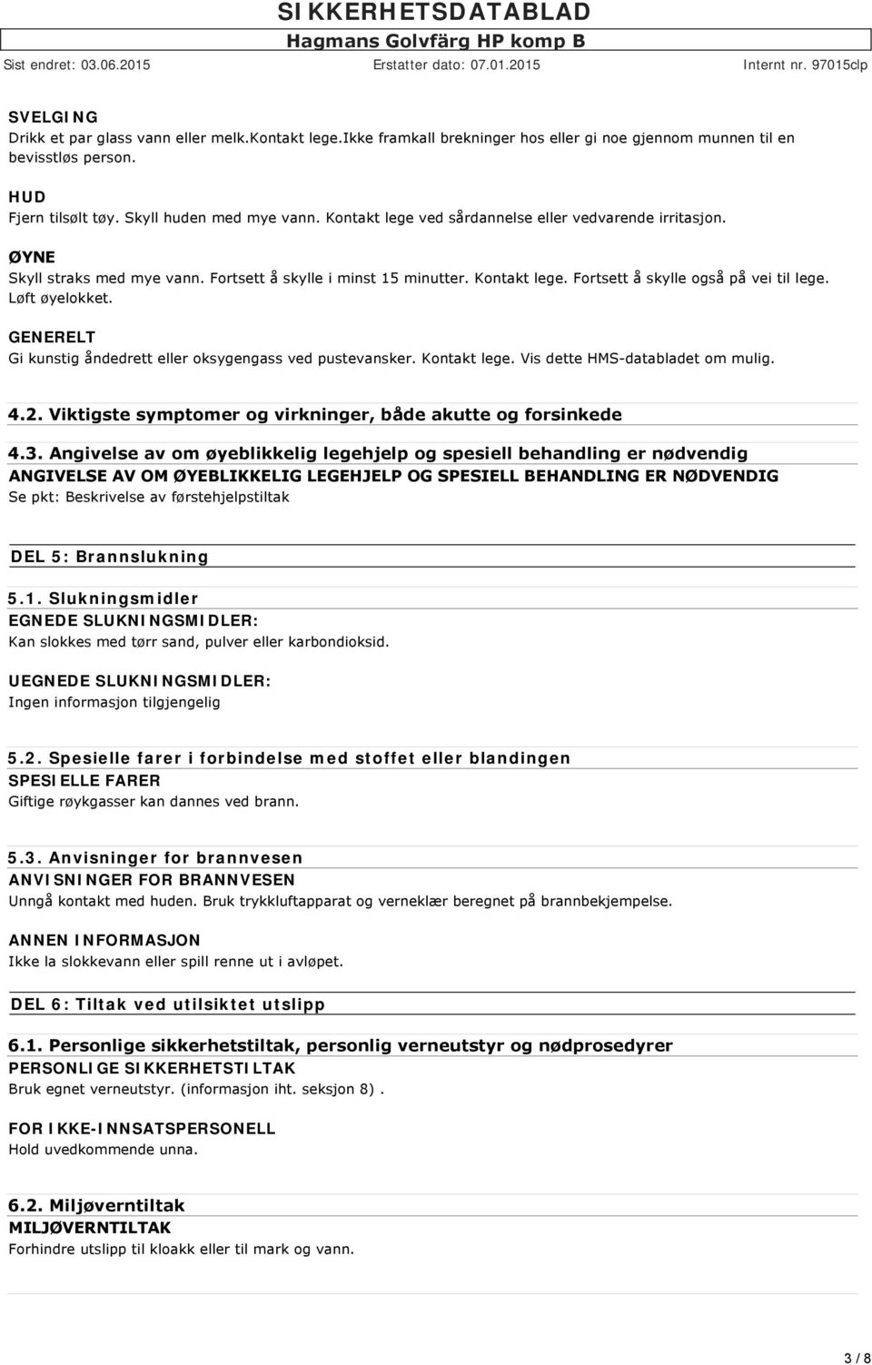 GENERELT Gi kunstig åndedrett eller oksygengass ved pustevansker. Kontakt lege. Vis dette HMS databladet om mulig. 4.2. Viktigste symptomer og virkninger, både akutte og forsinkede 4.3.