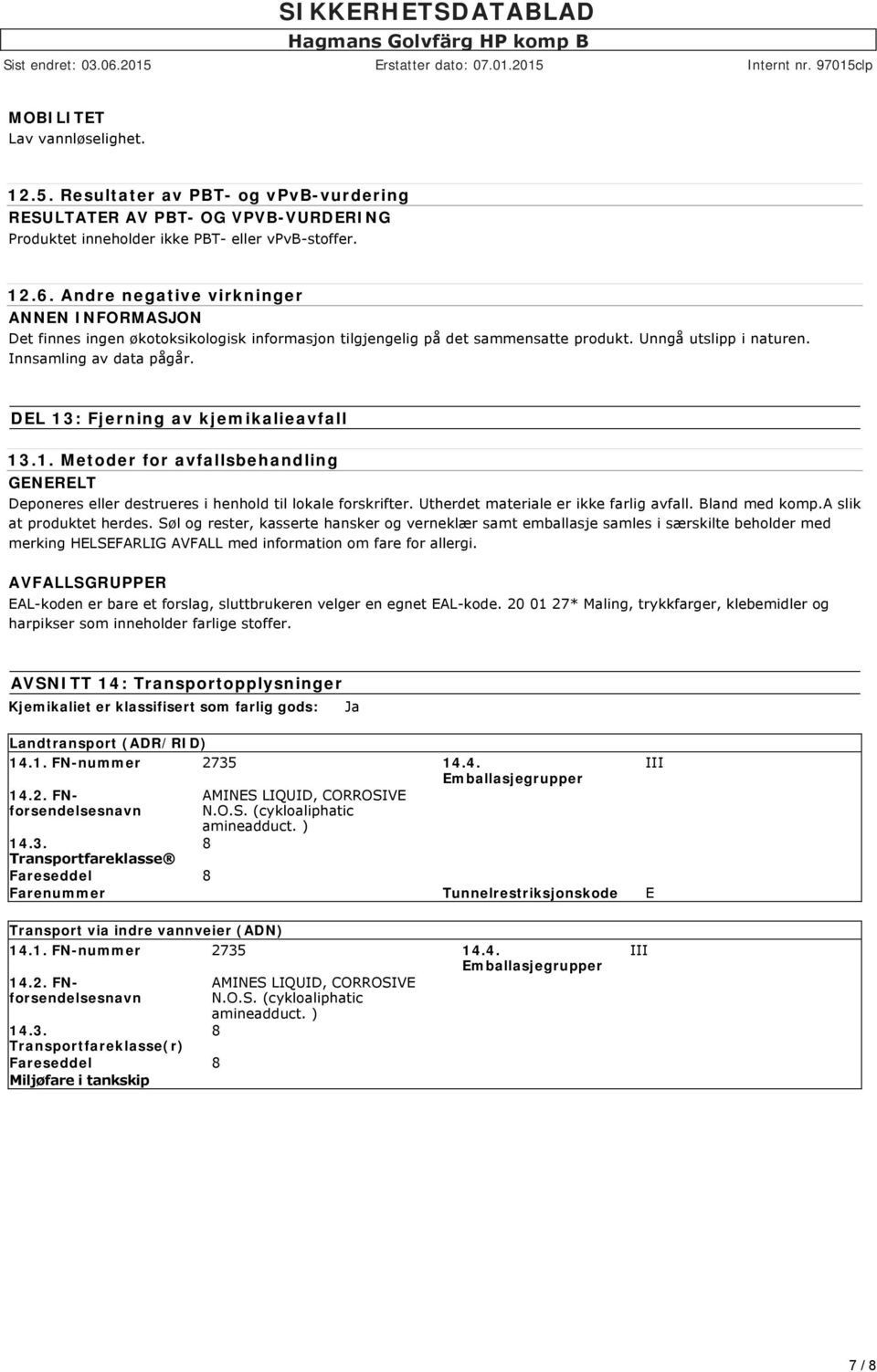 DEL 13: Fjerning av kjemikalieavfall 13.1. Metoder for avfallsbehandling GENERELT Deponeres eller destrueres i henhold til lokale forskrifter. Utherdet materiale er ikke farlig avfall. Bland med komp.