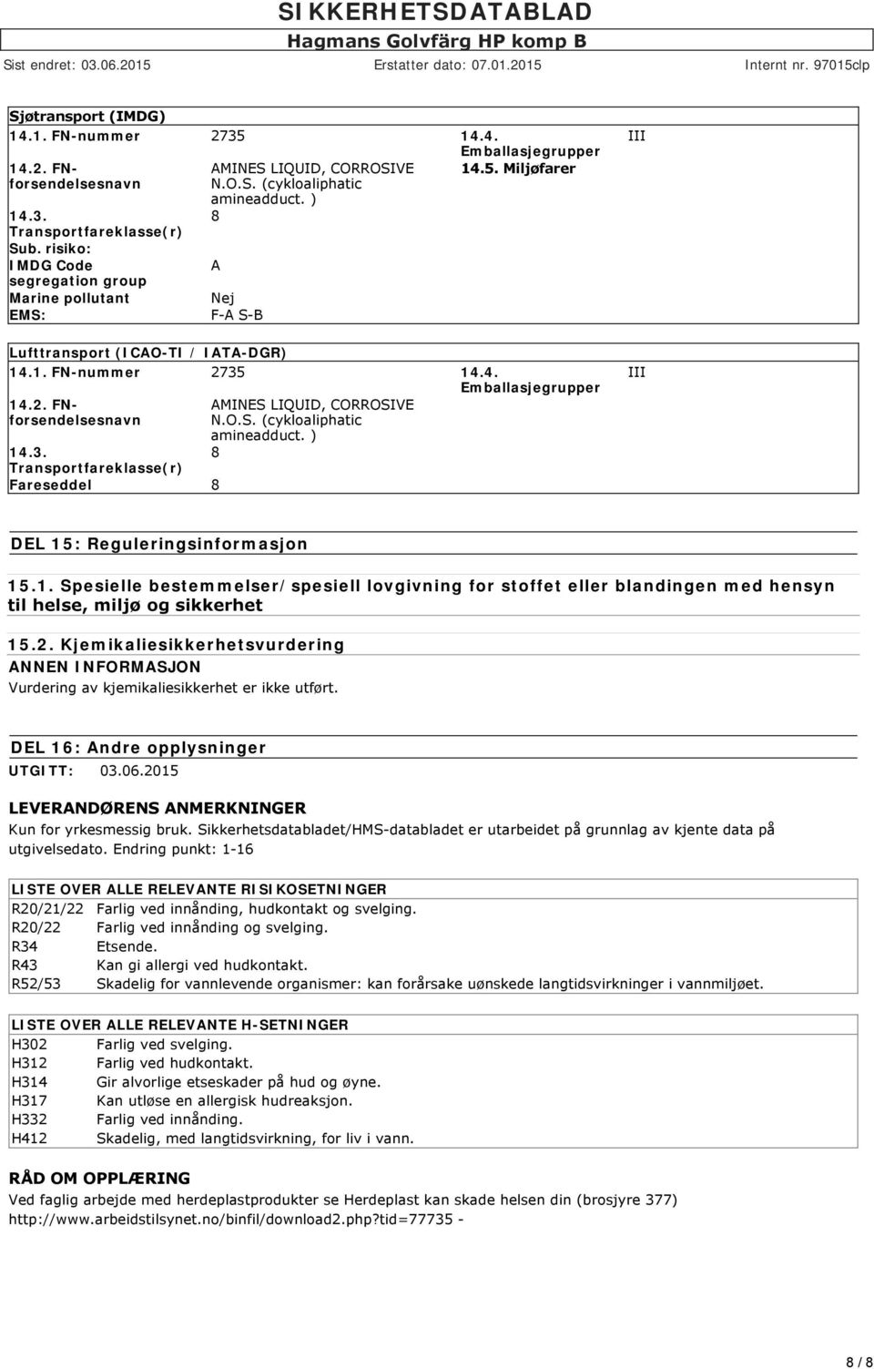 4. Emballasjegrupper 14.2. FNforsendelsesnavn 14.3. Transportfareklasse(r) Fareseddel AMINES LIQUID, CORROSIVE N.O.S. (cykloaliphatic amineadduct. ) III III DEL 15: Reguleringsinformasjon 15.1. Spesielle bestemmelser/spesiell lovgivning for stoffet eller blandingen med hensyn til helse, miljø og sikkerhet 15.