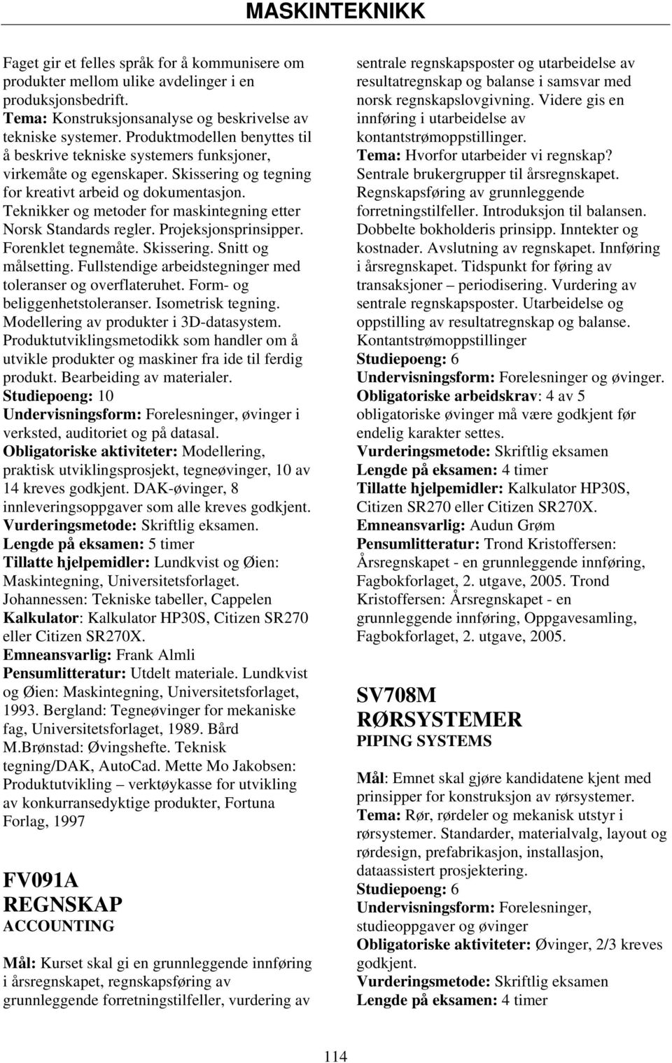 Teknikker og metoder for maskintegning etter Norsk Standards regler. Projeksjonsprinsipper. Forenklet tegnemåte. Skissering. Snitt og målsetting.