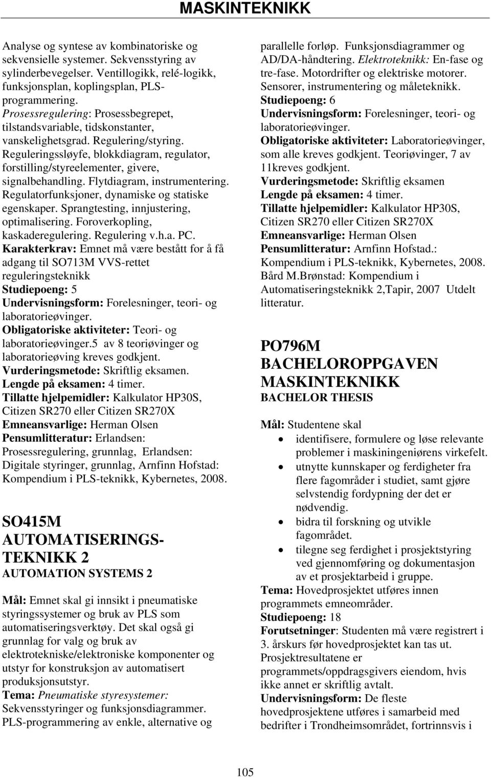 Reguleringssløyfe, blokkdiagram, regulator, forstilling/styreelementer, givere, signalbehandling. Flytdiagram, instrumentering. Regulatorfunksjoner, dynamiske og statiske egenskaper.