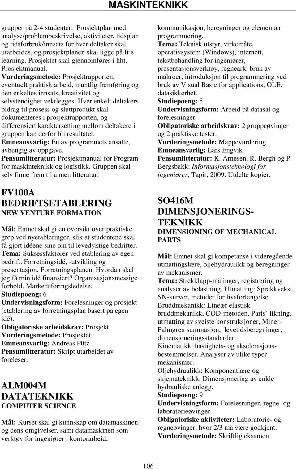 Vurderingsmetode: Prosjektrapporten, eventuelt praktisk arbeid, muntlig fremføring og den enkeltes innsats, kreativitet og selvstendighet vektlegges.