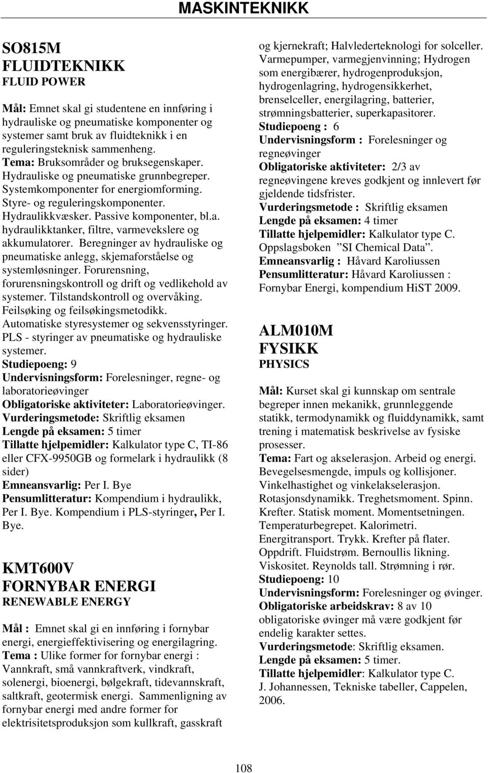 Beregninger av hydrauliske og pneumatiske anlegg, skjemaforståelse og systemløsninger. Forurensning, forurensningskontroll og drift og vedlikehold av systemer. Tilstandskontroll og overvåking.