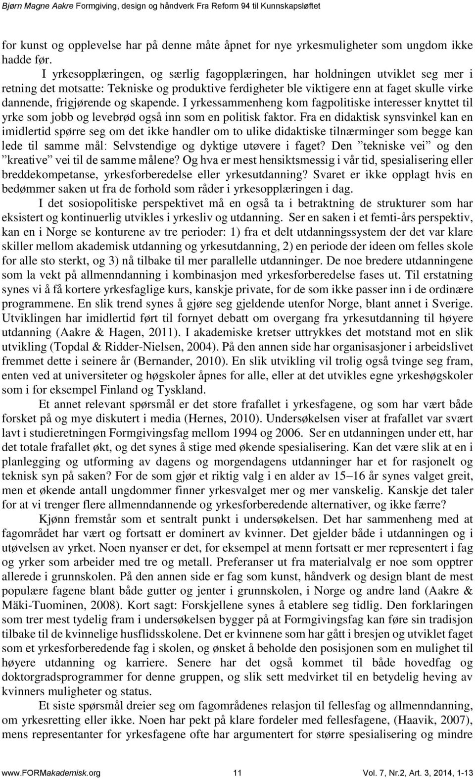 og skapende. I yrkessammenheng kom fagpolitiske interesser knyttet til yrke som jobb og levebrød også inn som en politisk faktor.