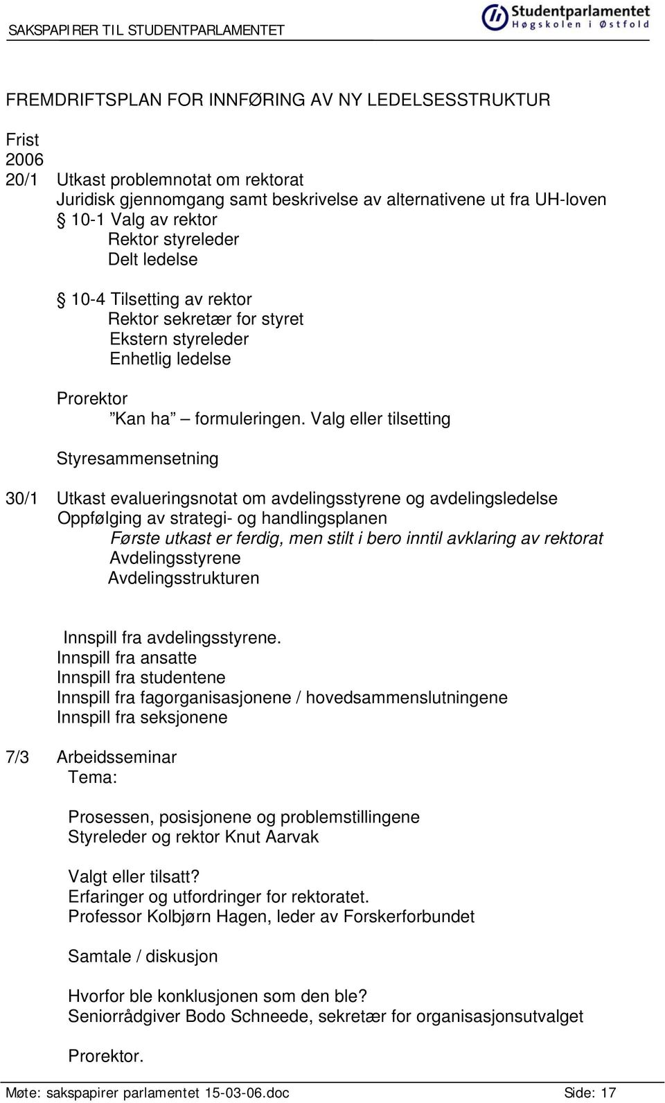 Valg eller tilsetting Styresammensetning 30/1 Utkast evalueringsnotat om avdelingsstyrene og avdelingsledelse Oppfølging av strategi- og handlingsplanen Første utkast er ferdig, men stilt i bero