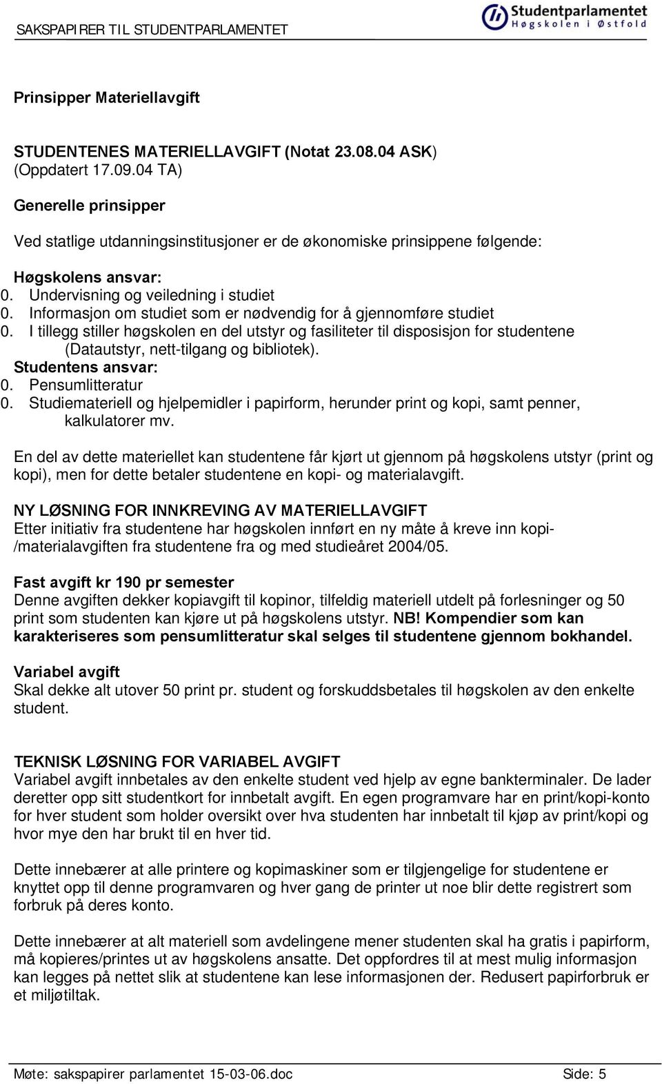 Informasjon om studiet som er nødvendig for å gjennomføre studiet 0. I tillegg stiller høgskolen en del utstyr og fasiliteter til disposisjon for studentene (Datautstyr, nett-tilgang og bibliotek).