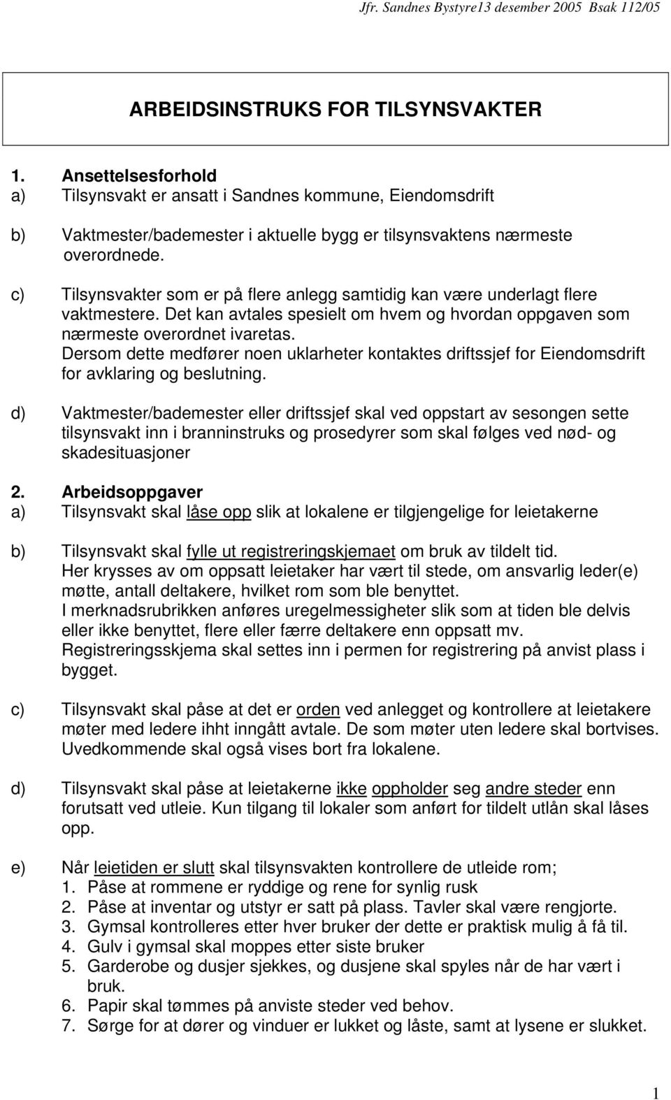 c) Tilsynsvakter som er på flere anlegg samtidig kan være underlagt flere vaktmestere. Det kan avtales spesielt om hvem og hvordan oppgaven som nærmeste overordnet ivaretas.