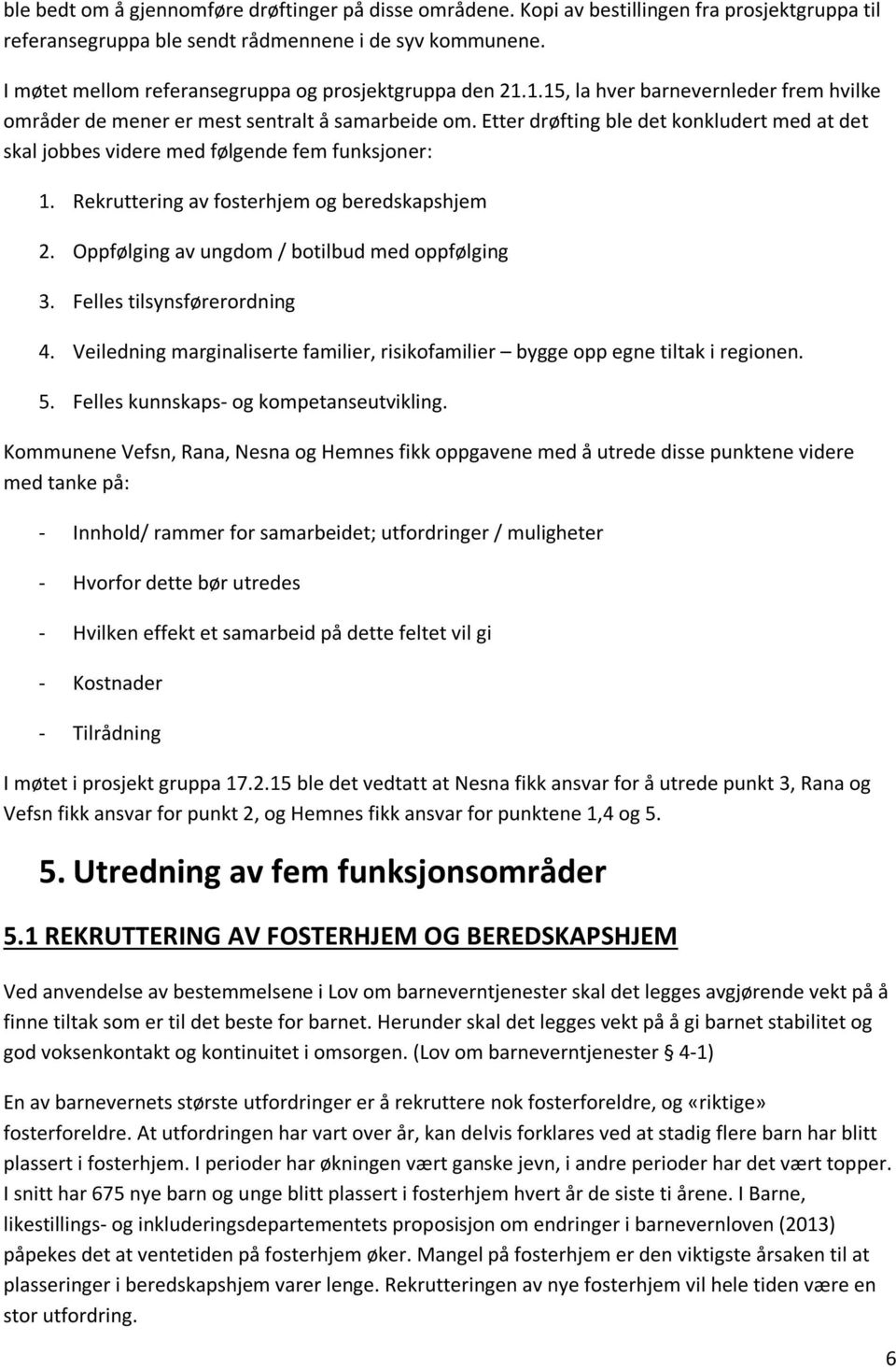 Etter drøfting ble det konkludert med at det skal jobbes videre med følgende fem funksjoner: 1. Rekruttering av fosterhjem og beredskapshjem 2. Oppfølging av ungdom / botilbud med oppfølging 3.