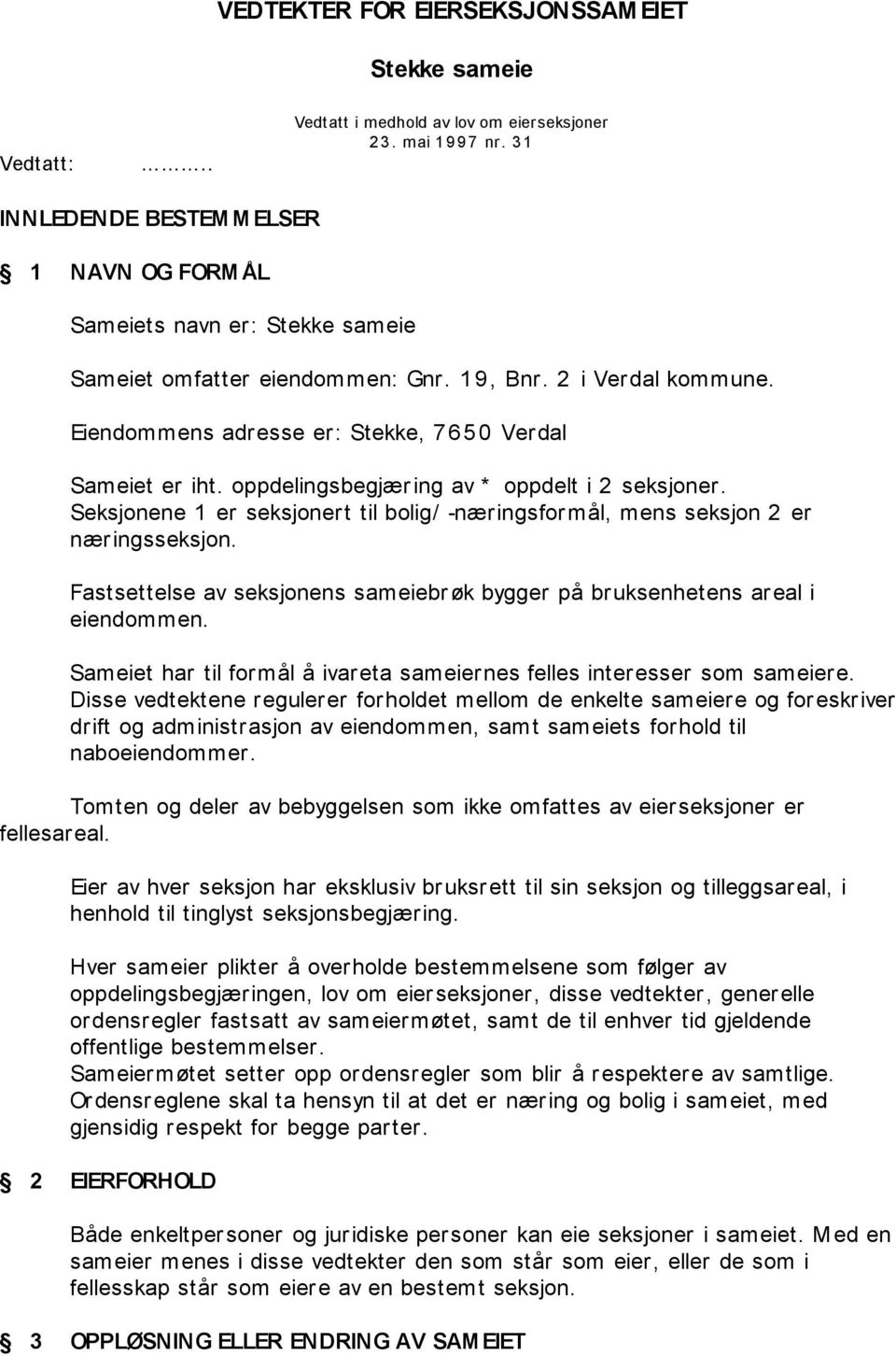 Eiendommens adresse er: Stekke, 7 6 5 0 Verdal Sameiet er iht. oppdelingsbegjær ing av * oppdelt i 2 seksjoner. Seksjonene 1 er seksjonert til bolig/ -næringsformål, mens seksjon 2 er næringsseksjon.