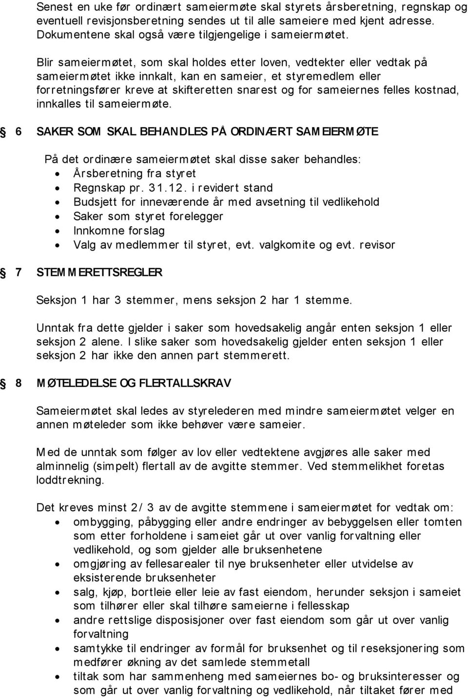 Blir sameiermøtet, som skal holdes etter loven, vedtekter eller vedtak på sameiermøtet ikke innkalt, kan en sameier, et styremedlem eller forretningsfører kreve at skifteretten snarest og for