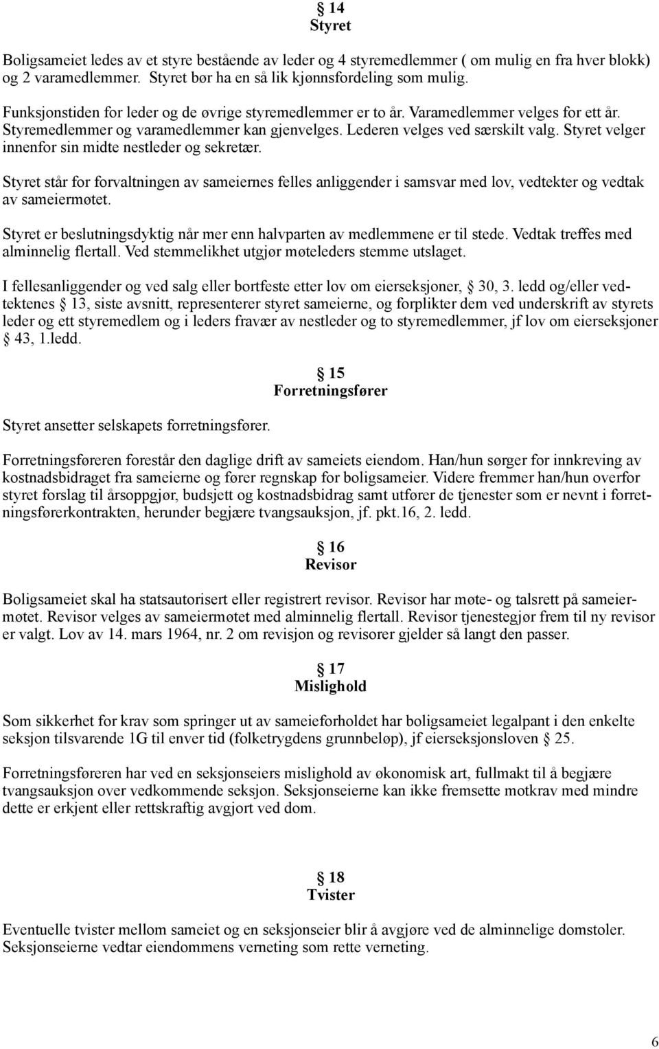 Styret velger innenfor sin midte nestleder og sekretær. Styret står for forvaltningen av sameiernes felles anliggender i samsvar med lov, vedtekter og vedtak av sameiermøtet.