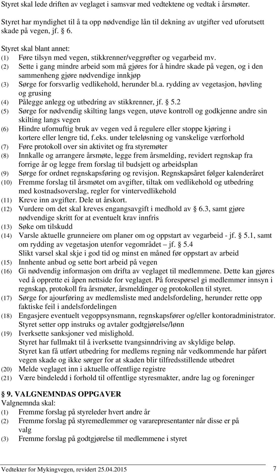 (2) Sette i gang mindre arbeid som må gjøres for å hindre skade på vegen, og i den sammenheng gjøre nødvendige innkjøp (3) Sørge for forsvarlig vedlikehold, herunder bl.a. rydding av vegetasjon, høvling og grusing (4) Pålegge anlegg og utbedring av stikkrenner, jf.