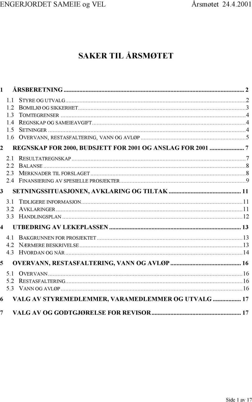 ..9 3 SETNINGSSITUASJONEN, AVKLARING OG TILTAK... 11 3.1 TIDLIGERE INFORMASJON...11 3.2 AVKLARINGER...11 3.3 HANDLINGSPLAN...12 4 UTBEDRING AV LEKEPLASSEN... 13 4.1 BAKGRUNNEN FOR PROSJEKTET...13 4.2 NÆRMERE BESKRIVELSE.