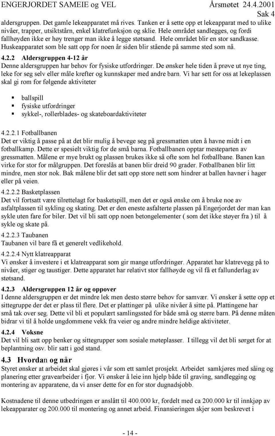 Huskeapparatet som ble satt opp for noen år siden blir stående på samme sted som nå. 4.2.2 Aldersgruppen 4-12 år Denne aldersgruppen har behov for fysiske utfordringer.