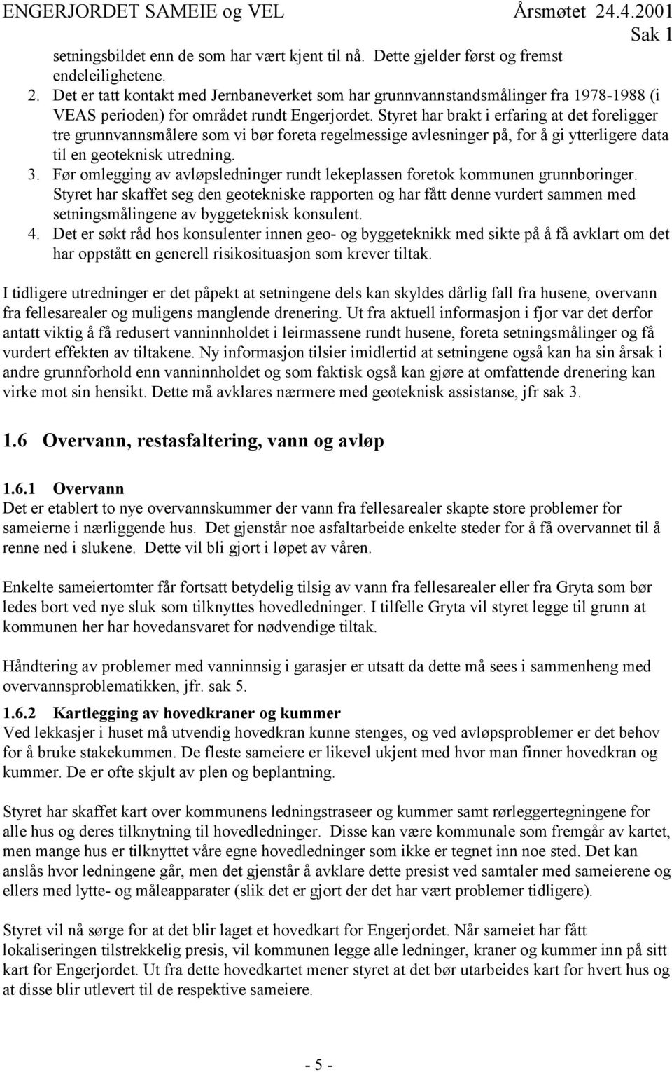 Styret har brakt i erfaring at det foreligger tre grunnvannsmålere som vi bør foreta regelmessige avlesninger på, for å gi ytterligere data til en geoteknisk utredning. 3.