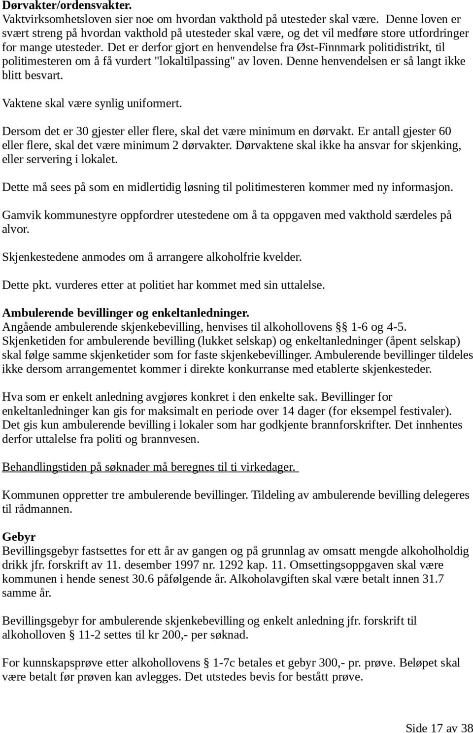 Det er derfor gjort en henvendelse fra Øst-Finnmark politidistrikt, til politimesteren om å få vurdert "lokaltilpassing" av loven. Denne henvendelsen er så langt ikke blitt besvart.