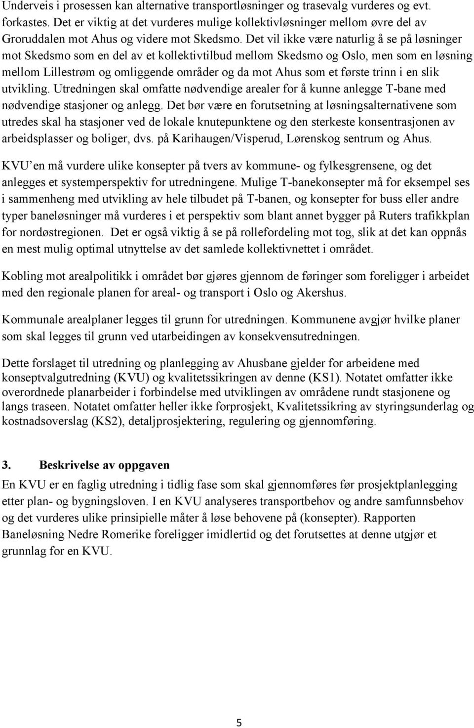 Det vil ikke være naturlig å se på løsninger mot Skedsmo som en del av et kollektivtilbud mellom Skedsmo og Oslo, men som en løsning mellom Lillestrøm og omliggende områder og da mot Ahus som et