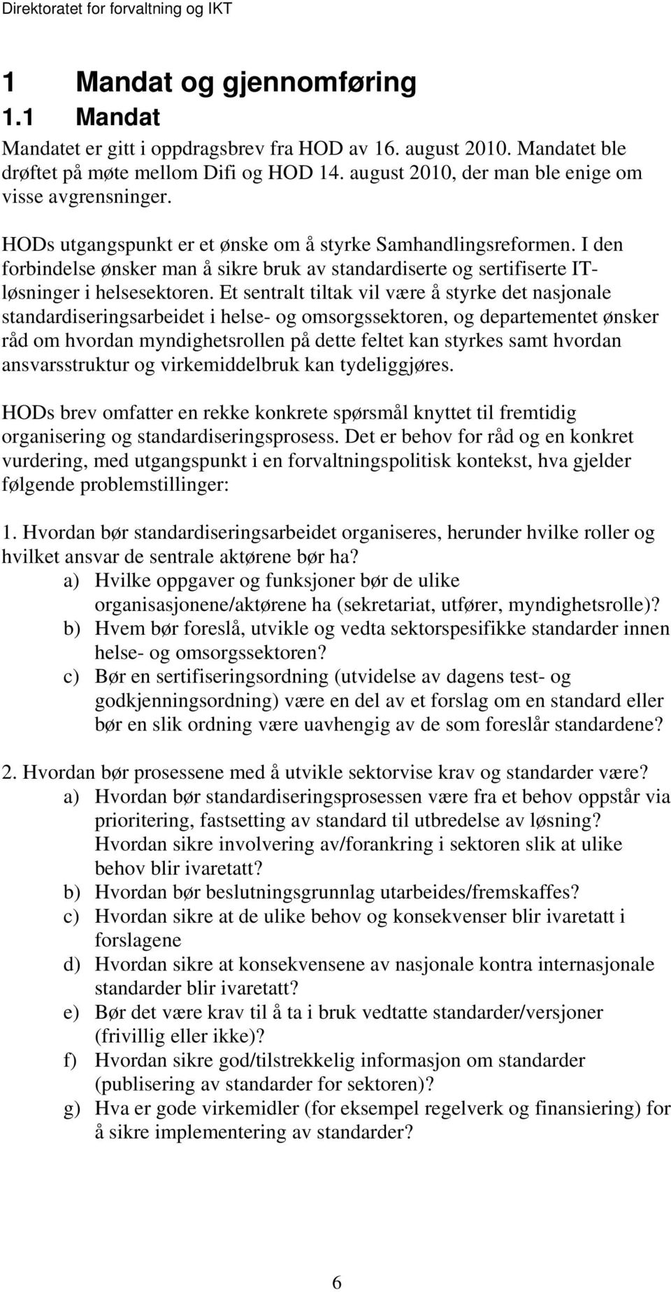 I den forbindelse ønsker man å sikre bruk av standardiserte og sertifiserte ITløsninger i helsesektoren.