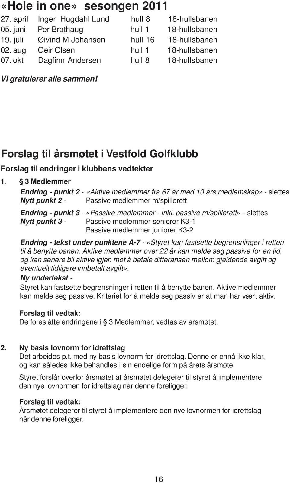 3 Medlemmer Endring - punkt 2 - «Aktive medlemmer fra 67 år med 10 års medlemskap» - slettes Nytt punkt 2 - Passive medlemmer m/spillerett Endring - punkt 3 - «Passive medlemmer - inkl.