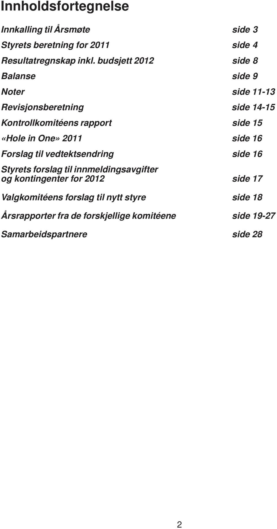 «Hole in One» 2011 side 16 Forslag til vedtektsendring side 16 Styrets forslag til innmeldingsavgifter og kontingenter