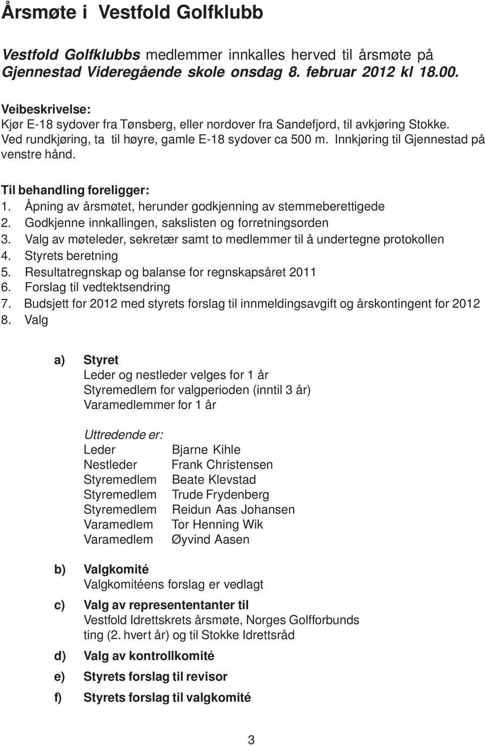 Innkjøring til Gjennestad på venstre hånd. Til behandling foreligger: 1. Åpning av årsmøtet, herunder godkjenning av stemmeberettigede 2. Godkjenne innkallingen, sakslisten og forretningsorden 3.