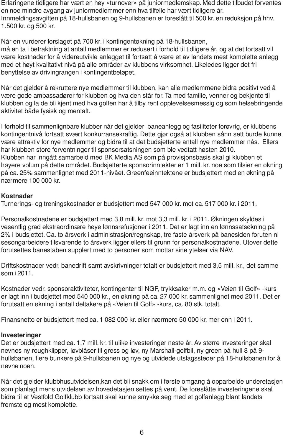 i kontingentøkning på 18-hullsbanen, må en ta i betraktning at antall medlemmer er redusert i forhold til tidligere år, og at det fortsatt vil være kostnader for å videreutvikle anlegget til fortsatt