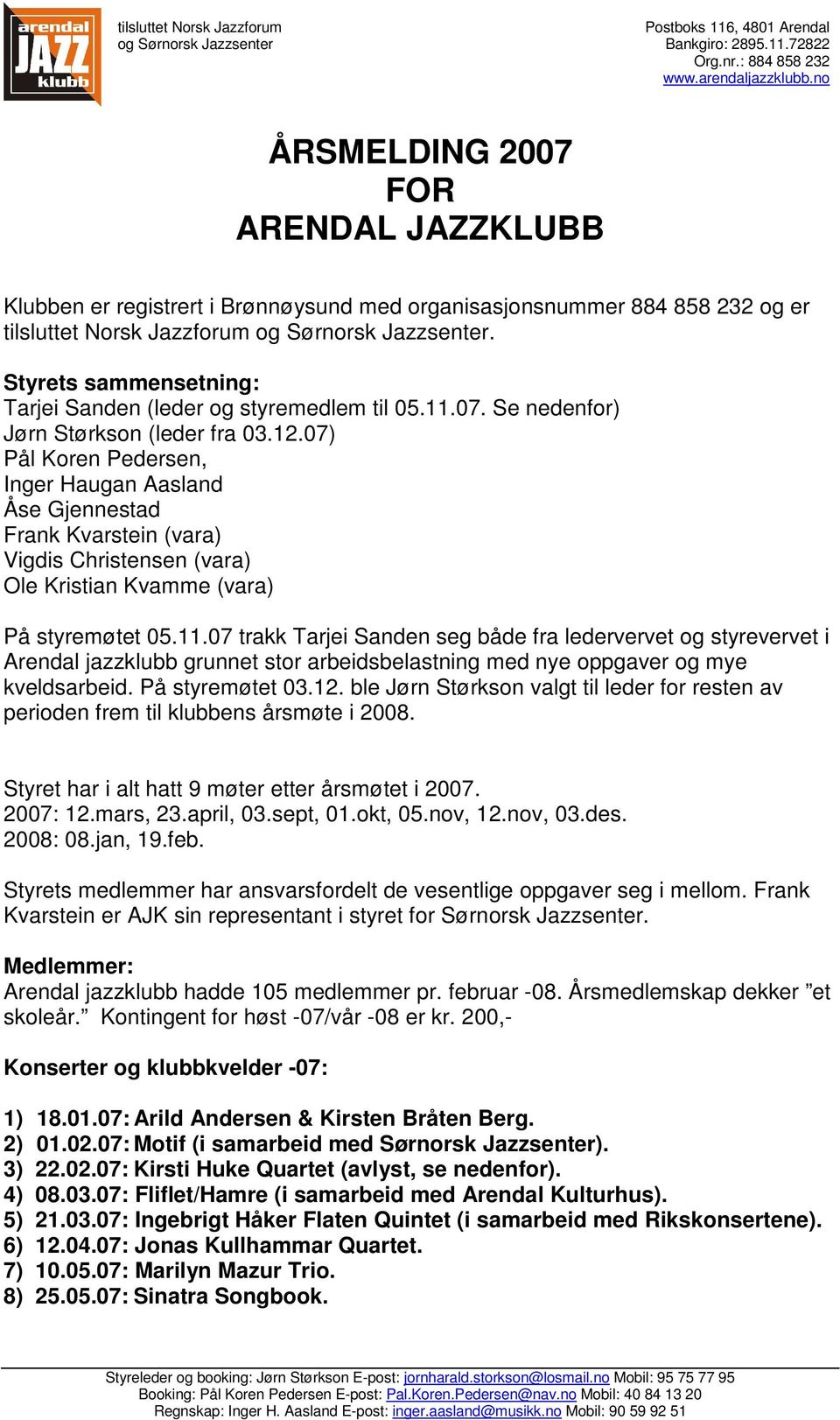 Styrets sammensetning: Tarjei Sanden (leder og styremedlem til 05.11.07. Se nedenfor) Jørn Størkson (leder fra 03.12.