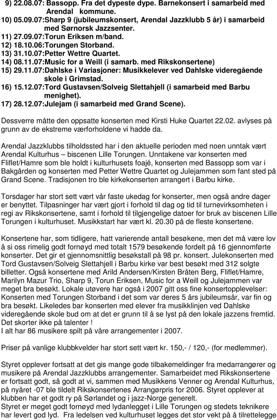 16) 15.12.07:Tord Gustavsen/Solveig Slettahjell (i samarbeid med Barbu menighet). 17) 28.12.07:Julejam (i samarbeid med Grand Scene). Dessverre måtte den oppsatte konserten med Kirsti Huke Quartet 22.