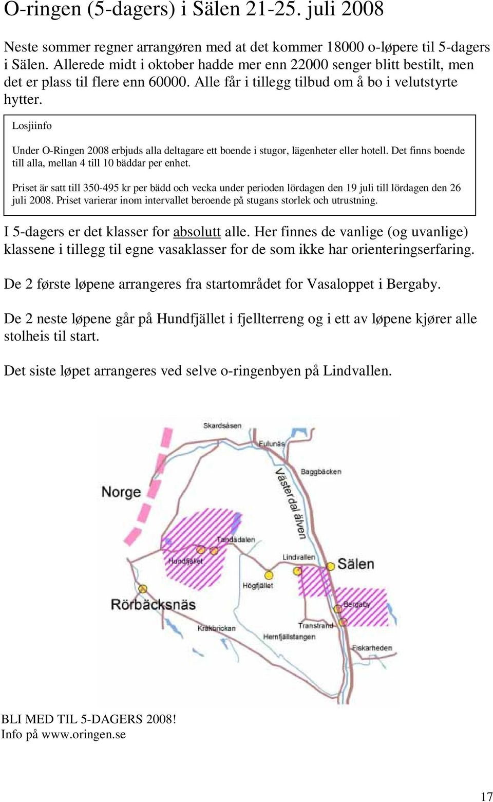 Losjiinfo Under O-Ringen 2008 erbjuds alla deltagare ett boende i stugor, lägenheter eller hotell. Det finns boende till alla, mellan 4 till 10 bäddar per enhet.