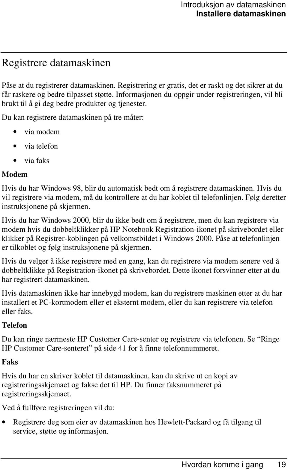 Du kan registrere datamaskinen på tre måter: via modem via telefon via faks Modem Hvis du har Windows 98, blir du automatisk bedt om å registrere datamaskinen.