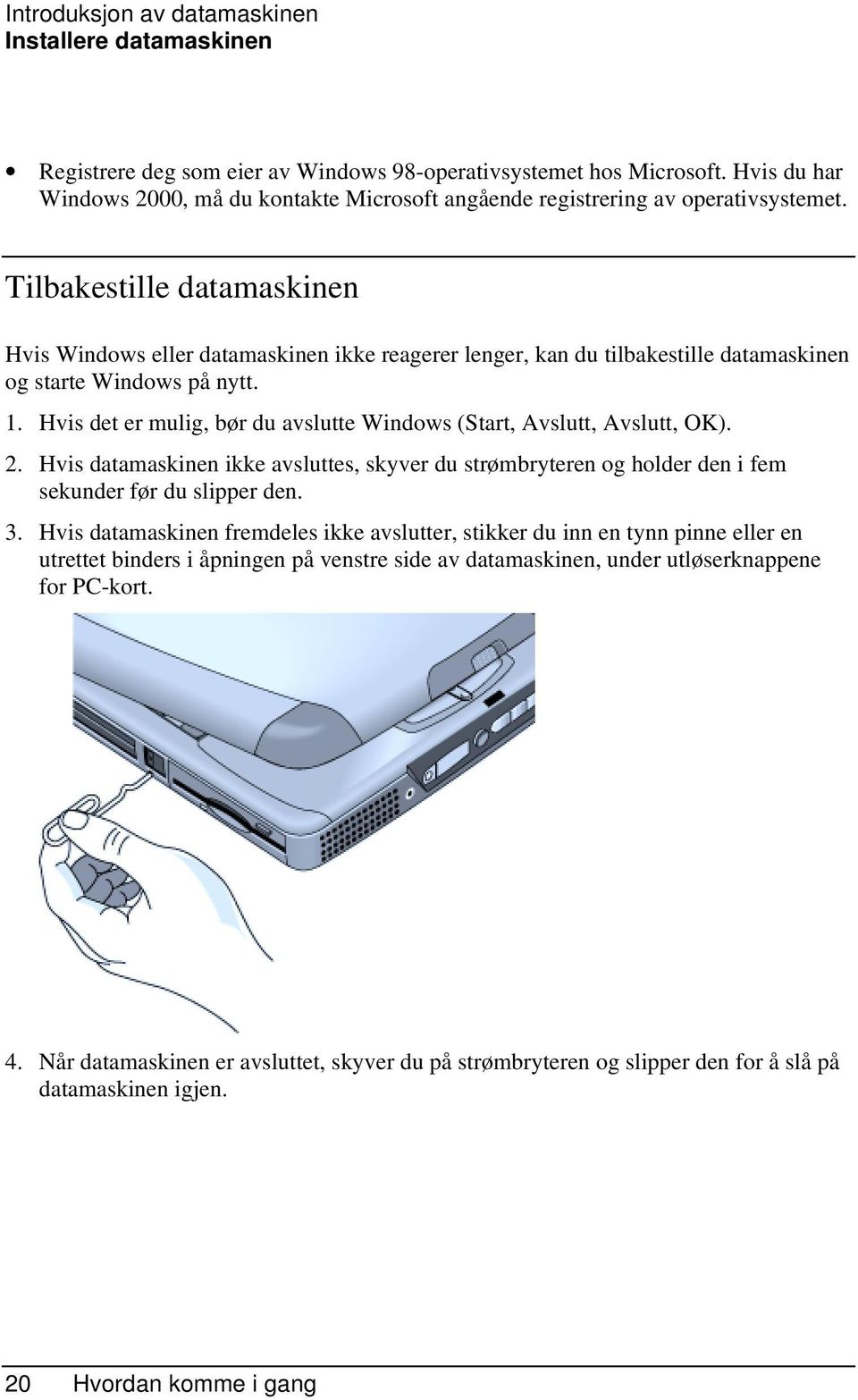 Tilbakestille datamaskinen Hvis Windows eller datamaskinen ikke reagerer lenger, kan du tilbakestille datamaskinen og starte Windows på nytt. 1.