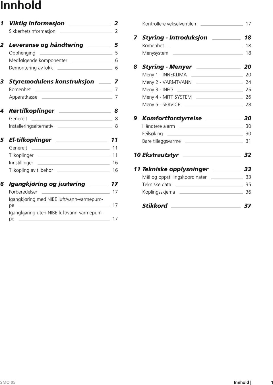 Igangkjøring uten NIBE luft/vann-varmepumpe Kontrollere vekselventilen Styring - Introduksjon Romenhet Menysystem Styring - Menyer 0 Meny - INNEKLIMA 0 Meny - VARMTVANN Meny - INFO Meny - MITT