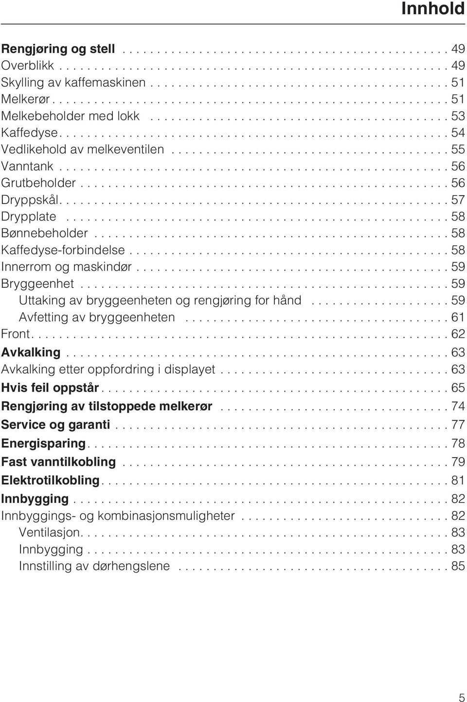 ..59 Avfetting av bryggeenheten...61 Front....62 Avkalking...63 Avkalking etter oppfordring i displayet...63 Hvis feil oppstår...65 Rengjøring av tilstoppede melkerør...74 Service og garanti.