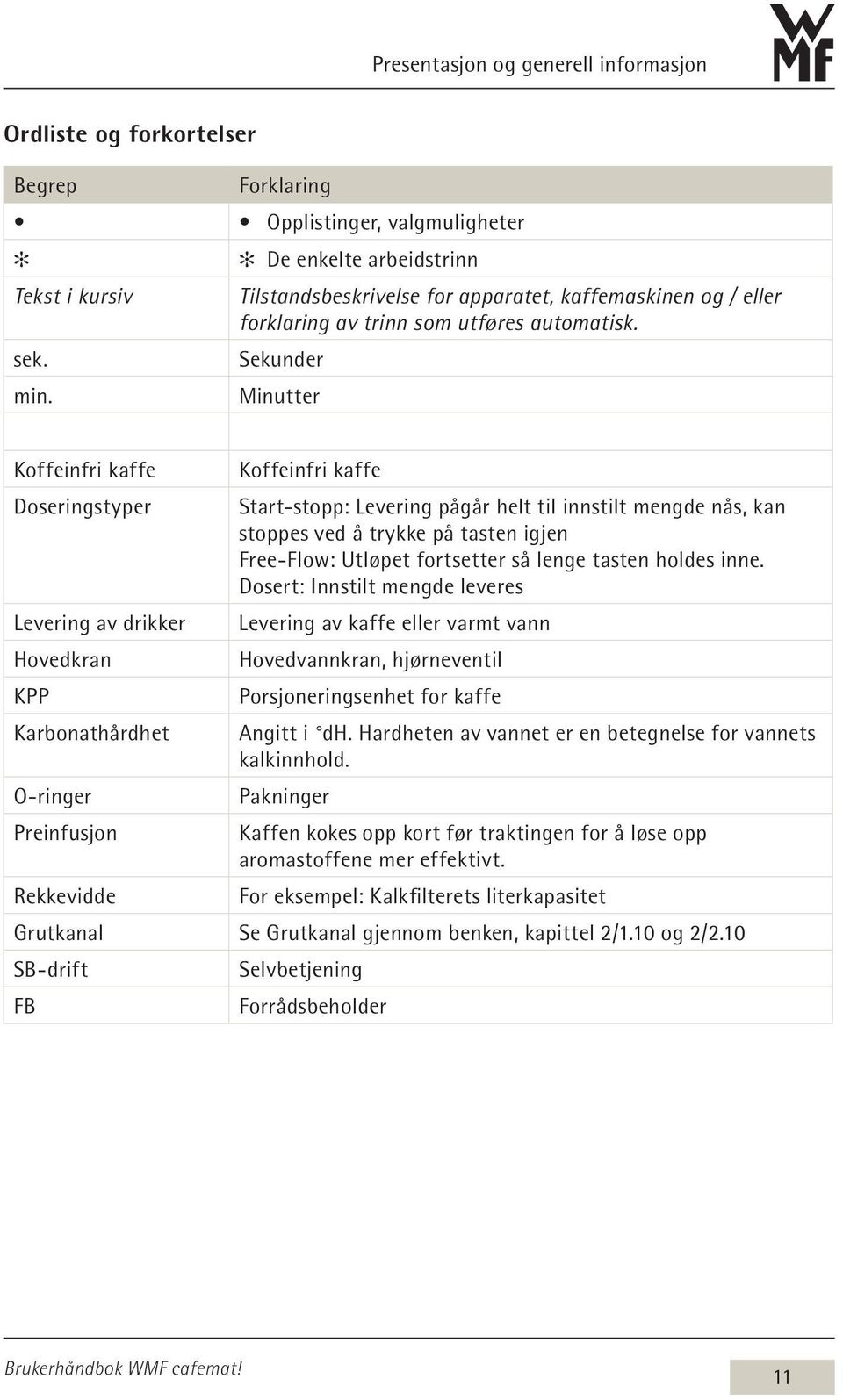 Sekunder Minutter Koffeinfri kaffe Koffeinfri kaffe Doseringstyper Start-stopp: Levering pågår helt til innstilt mengde nås, kan stoppes ved å trykke på tasten igjen Free-Flow: Utløpet fortsetter så