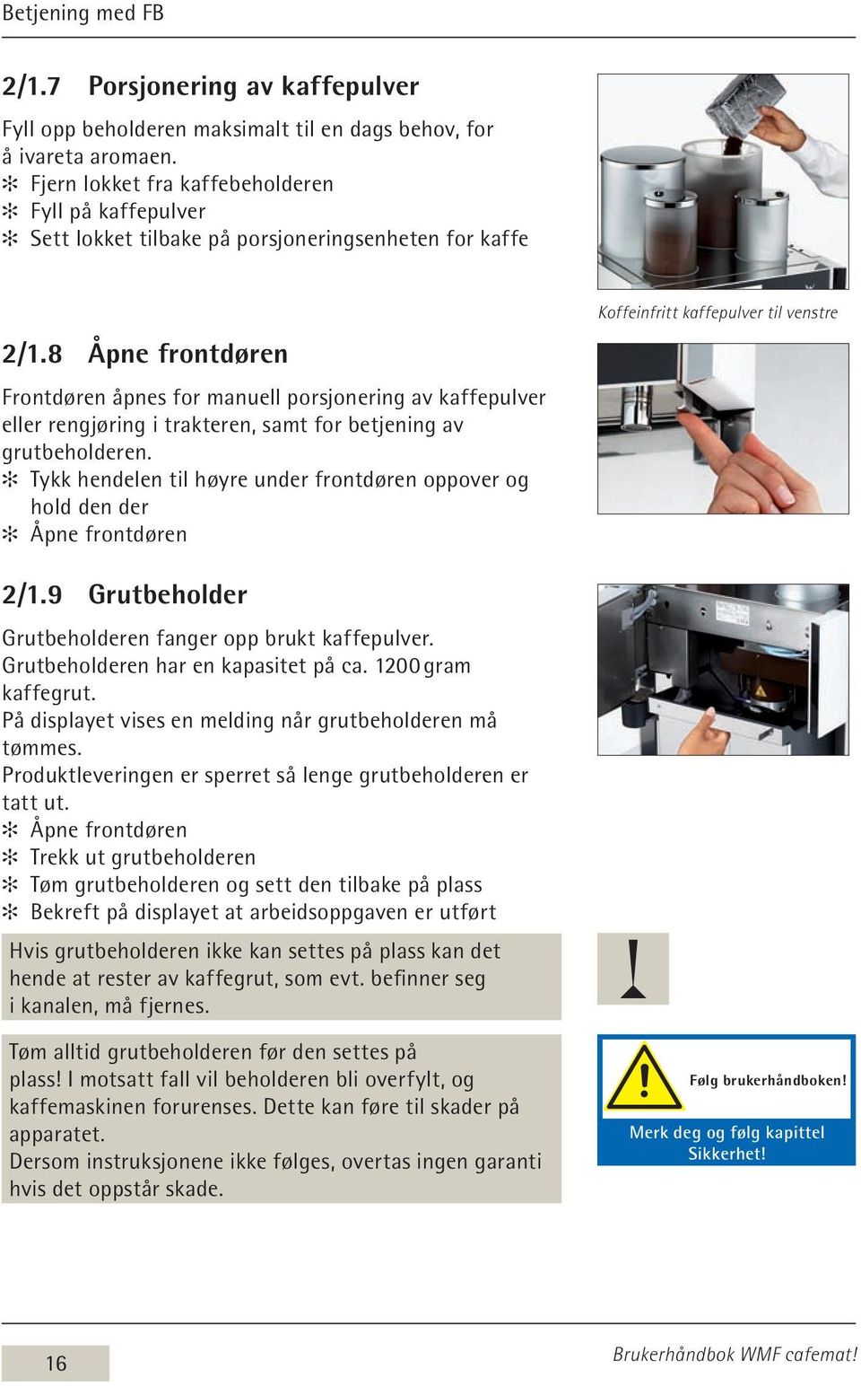 8 Åpne frontdøren Frontdøren åpnes for manuell porsjonering av kaffepulver eller rengjøring i trakteren, samt for betjening av grutbeholderen.