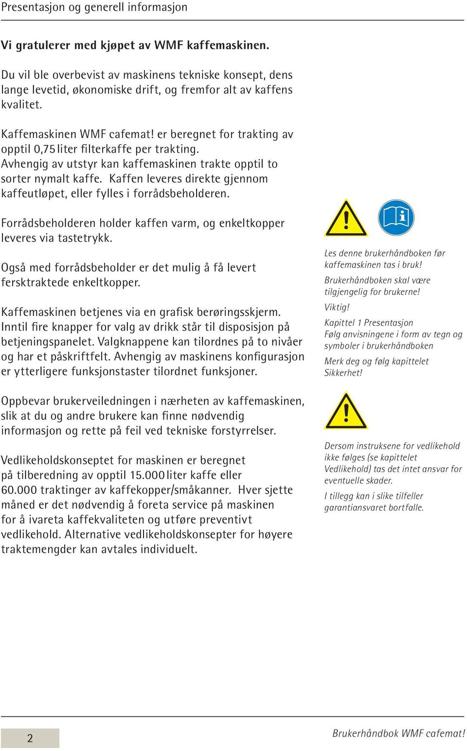 er beregnet for trakting av opptil 0,75 liter filterkaffe per trakting. Avhengig av utstyr kan kaffemaskinen trakte opptil to sorter nymalt kaffe.