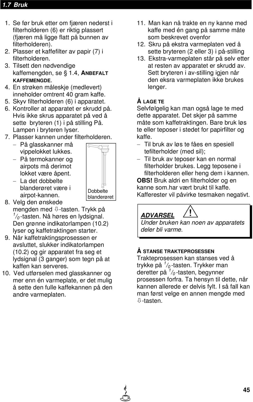 Kontroller at apparatet er skrudd på. Hvis ikke skrus apparatet på ved å sette bryteren (1) i på stilling På. Lampen i bryteren lyser. 7. Plasser kannen under filterholderen.