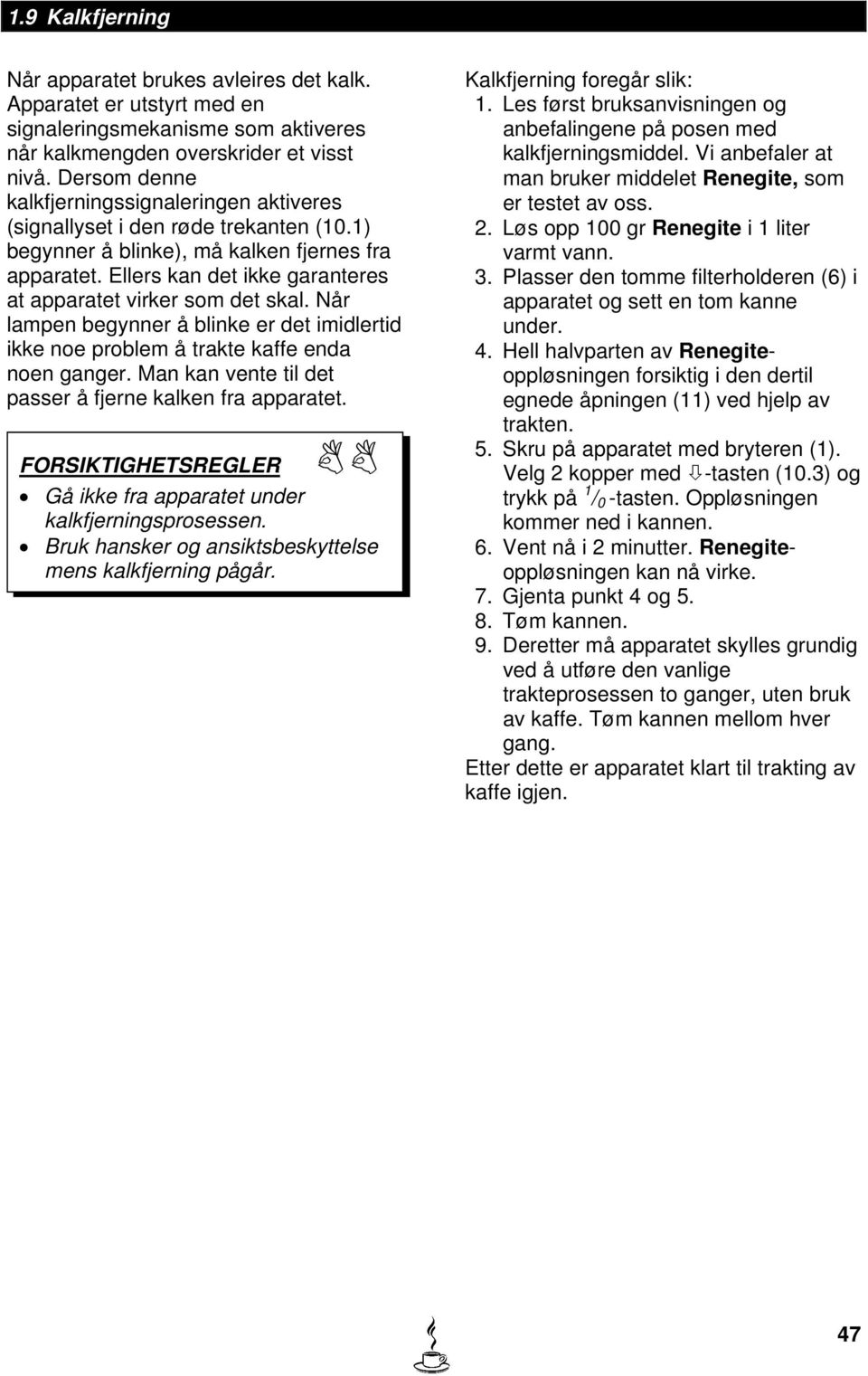 Ellers kan det ikke garanteres at apparatet virker som det skal. Når lampen begynner å blinke er det imidlertid ikke noe problem å trakte kaffe enda noen ganger.
