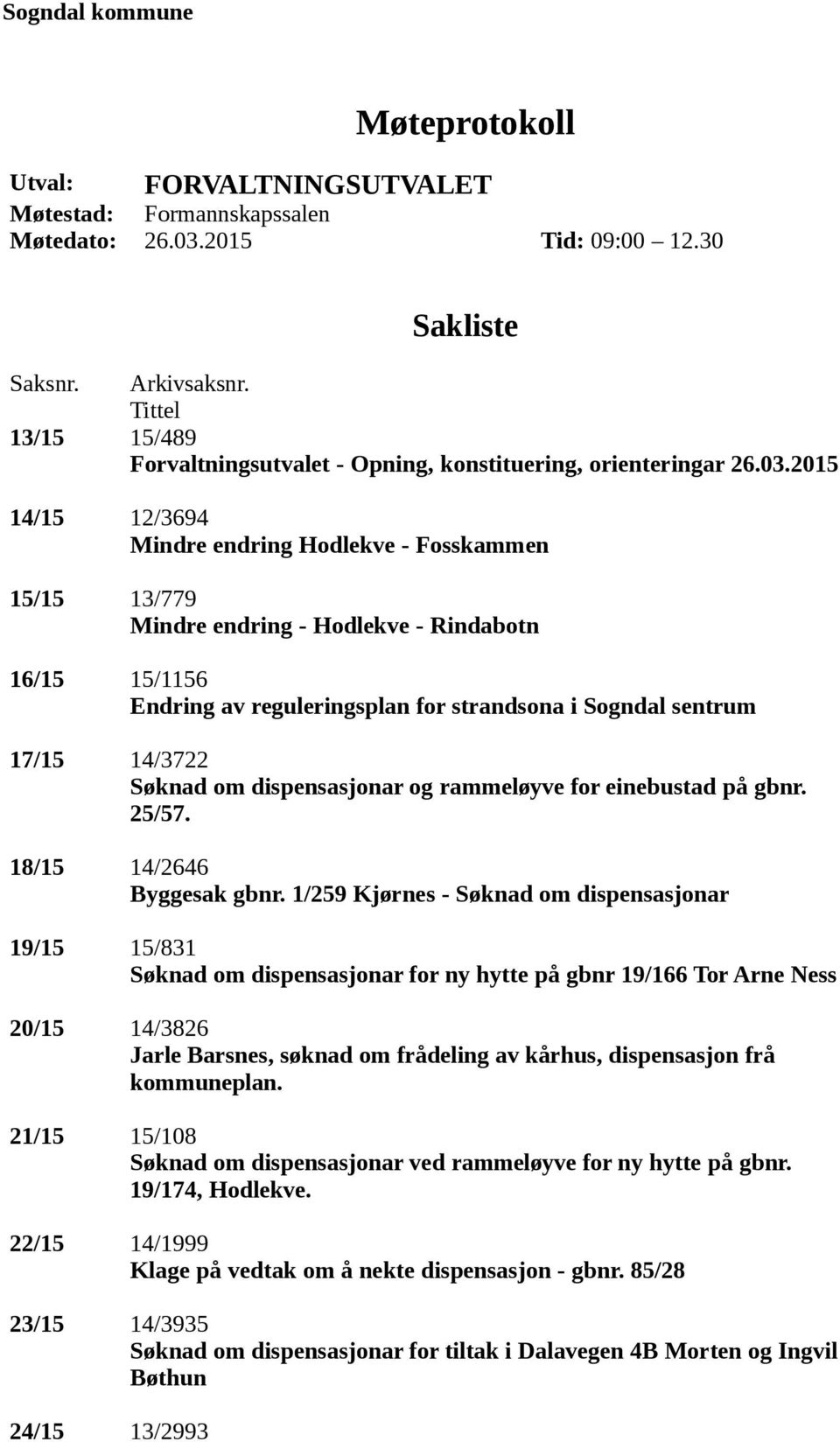 2015 14/15 12/3694 Mindre endring Hodlekve - Fosskammen 15/15 13/779 Mindre endring - Hodlekve - Rindabotn 16/15 15/1156 Endring av reguleringsplan for strandsona i Sogndal sentrum 17/15 14/3722