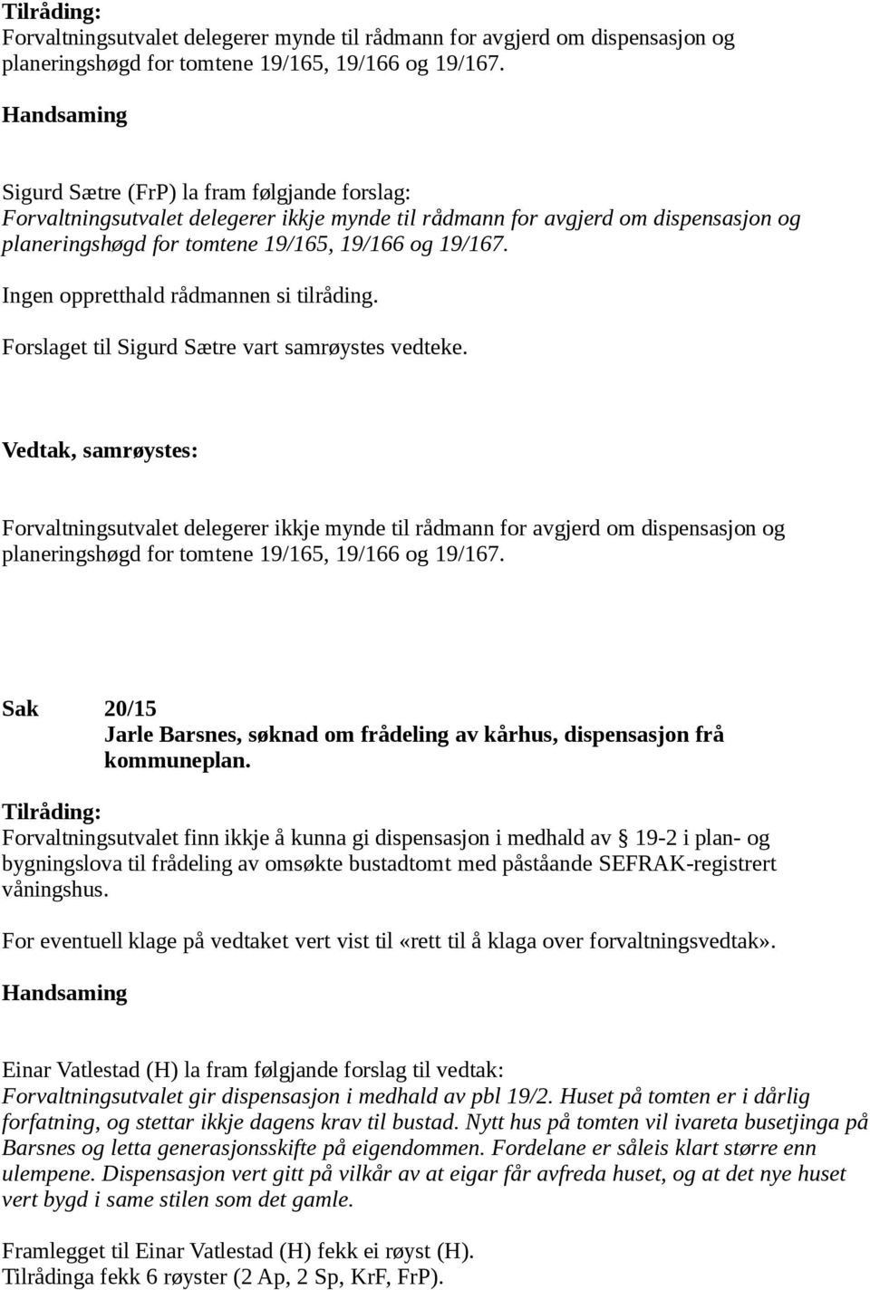 Ingen oppretthald rådmannen si tilråding. Forslaget til Sigurd Sætre vart samrøystes vedteke.